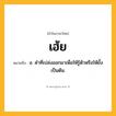 เฮ้ย ความหมาย หมายถึงอะไร?, คำในภาษาไทย เฮ้ย หมายถึง อ. คําที่เปล่งออกมาเพื่อให้รู้ตัวหรือให้ยั้งเป็นต้น.