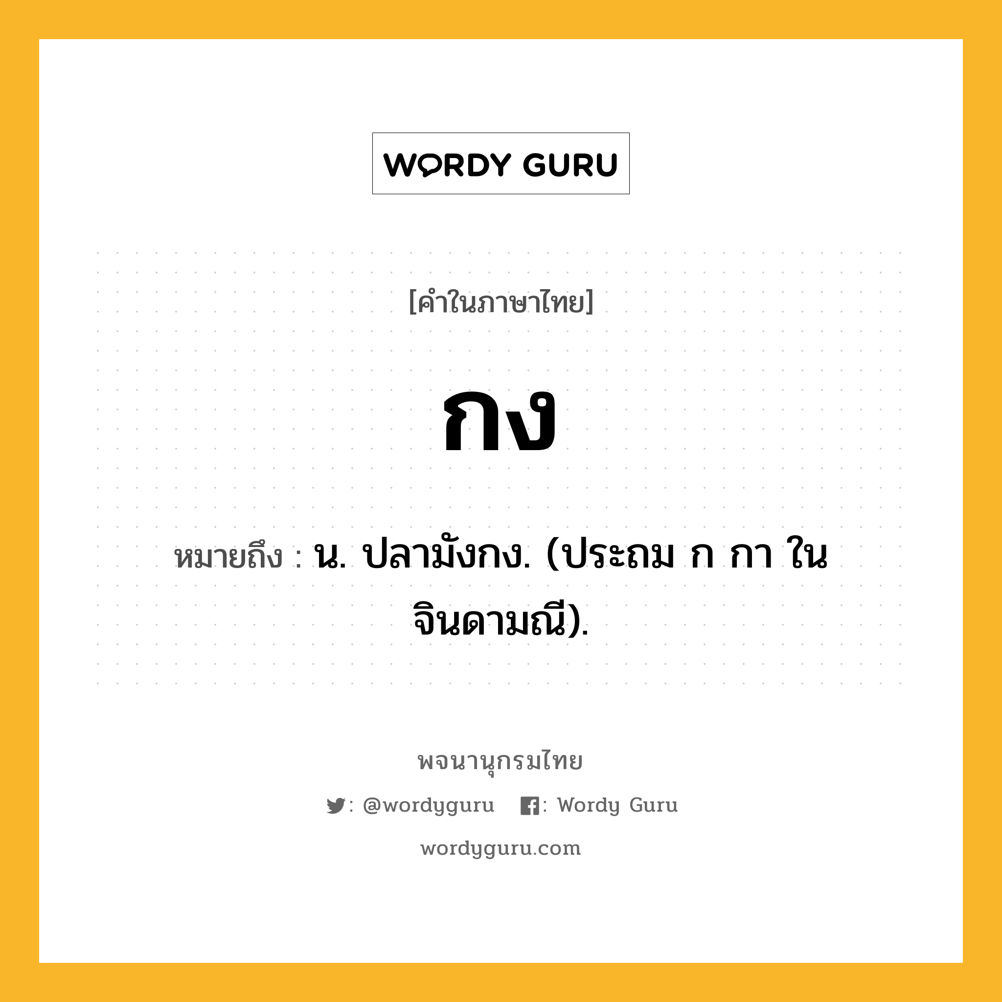 กง ความหมาย หมายถึงอะไร?, คำในภาษาไทย กง หมายถึง น. ปลามังกง. (ประถม ก กา ในจินดามณี).