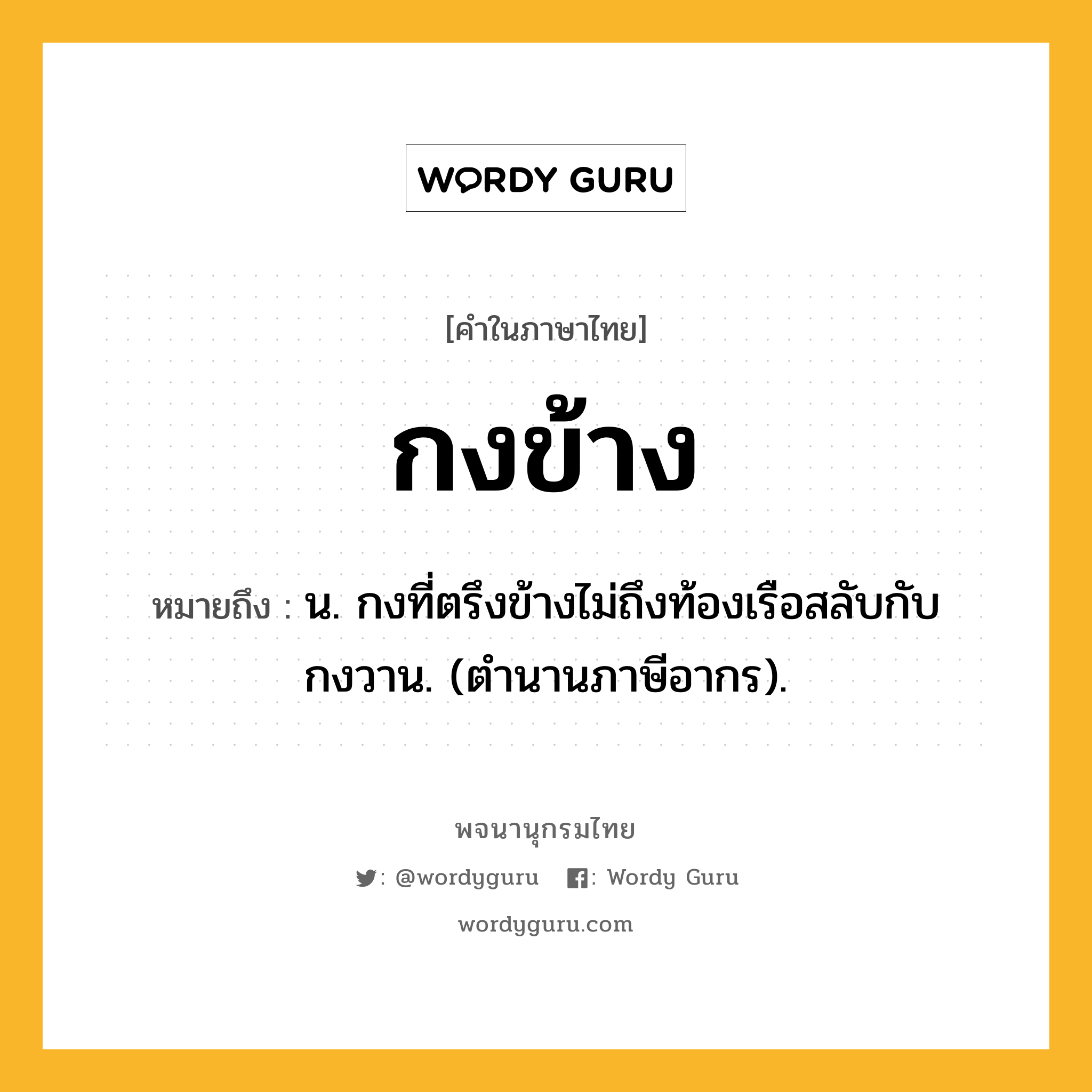 กงข้าง ความหมาย หมายถึงอะไร?, คำในภาษาไทย กงข้าง หมายถึง น. กงที่ตรึงข้างไม่ถึงท้องเรือสลับกับกงวาน. (ตํานานภาษีอากร).