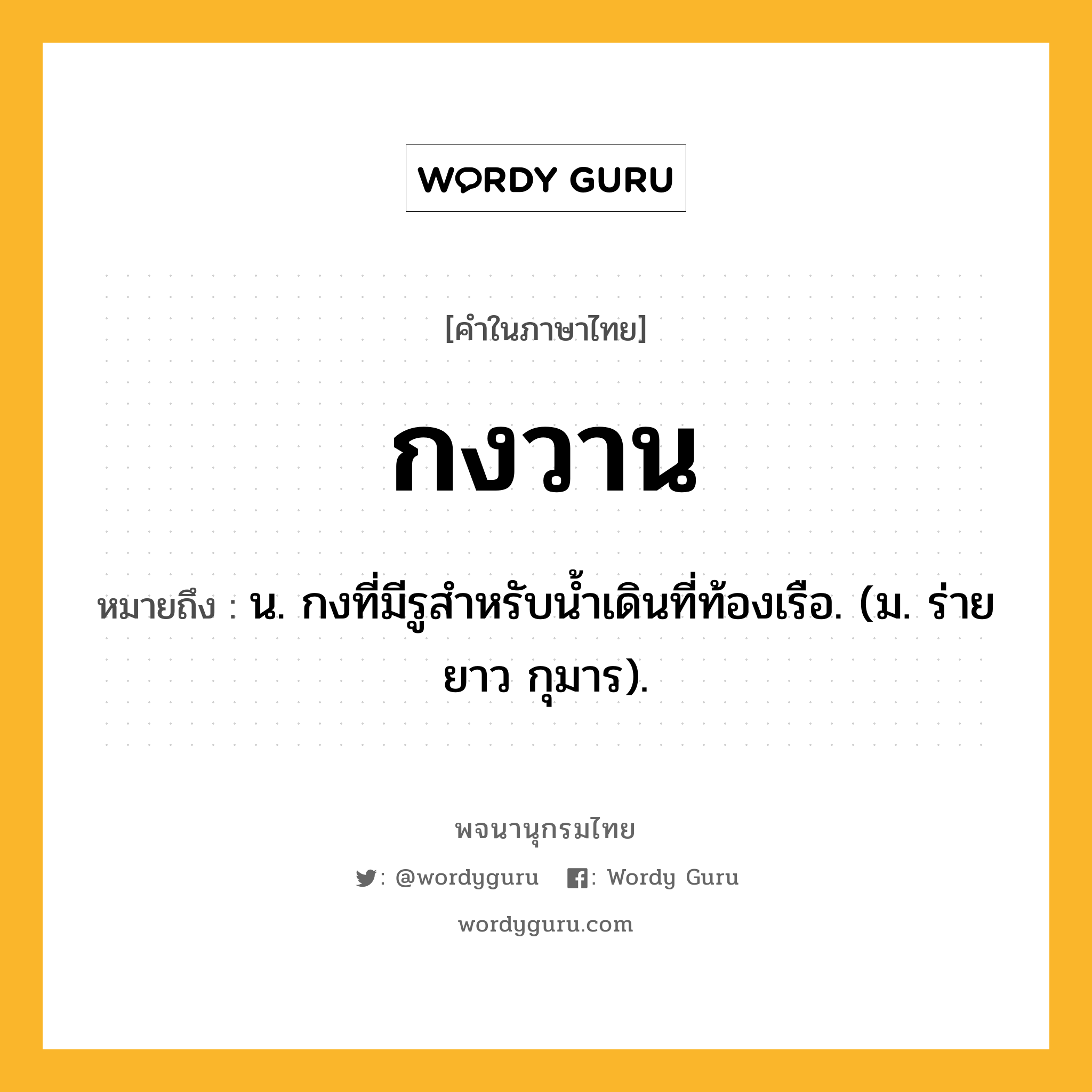 กงวาน ความหมาย หมายถึงอะไร?, คำในภาษาไทย กงวาน หมายถึง น. กงที่มีรูสําหรับนํ้าเดินที่ท้องเรือ. (ม. ร่ายยาว กุมาร).