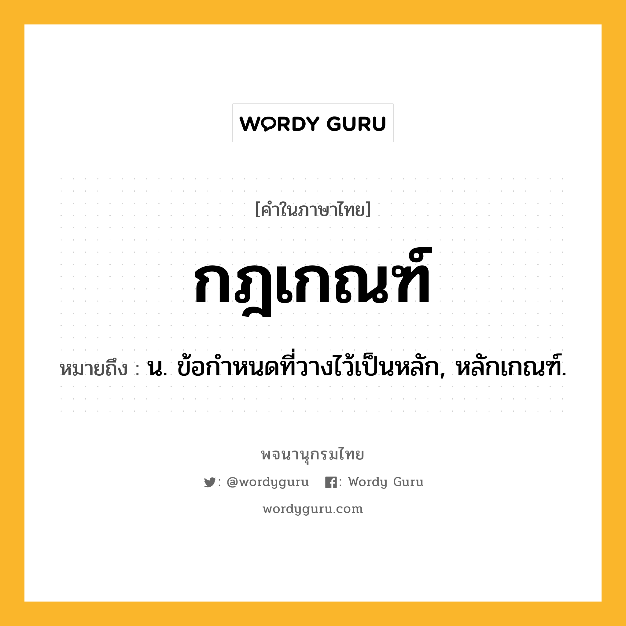 กฎเกณฑ์ ความหมาย หมายถึงอะไร?, คำในภาษาไทย กฎเกณฑ์ หมายถึง น. ข้อกําหนดที่วางไว้เป็นหลัก, หลักเกณฑ์.