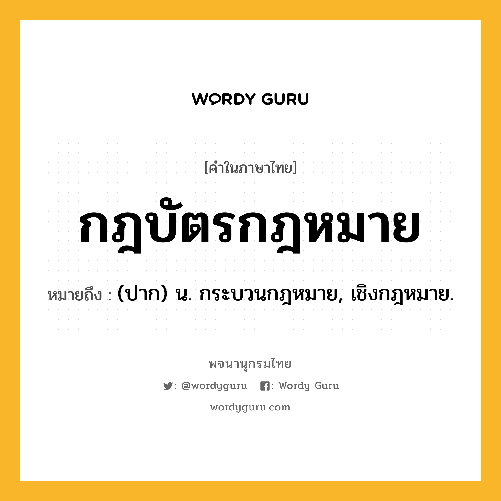 กฎบัตรกฎหมาย ความหมาย หมายถึงอะไร?, คำในภาษาไทย กฎบัตรกฎหมาย หมายถึง (ปาก) น. กระบวนกฎหมาย, เชิงกฎหมาย.