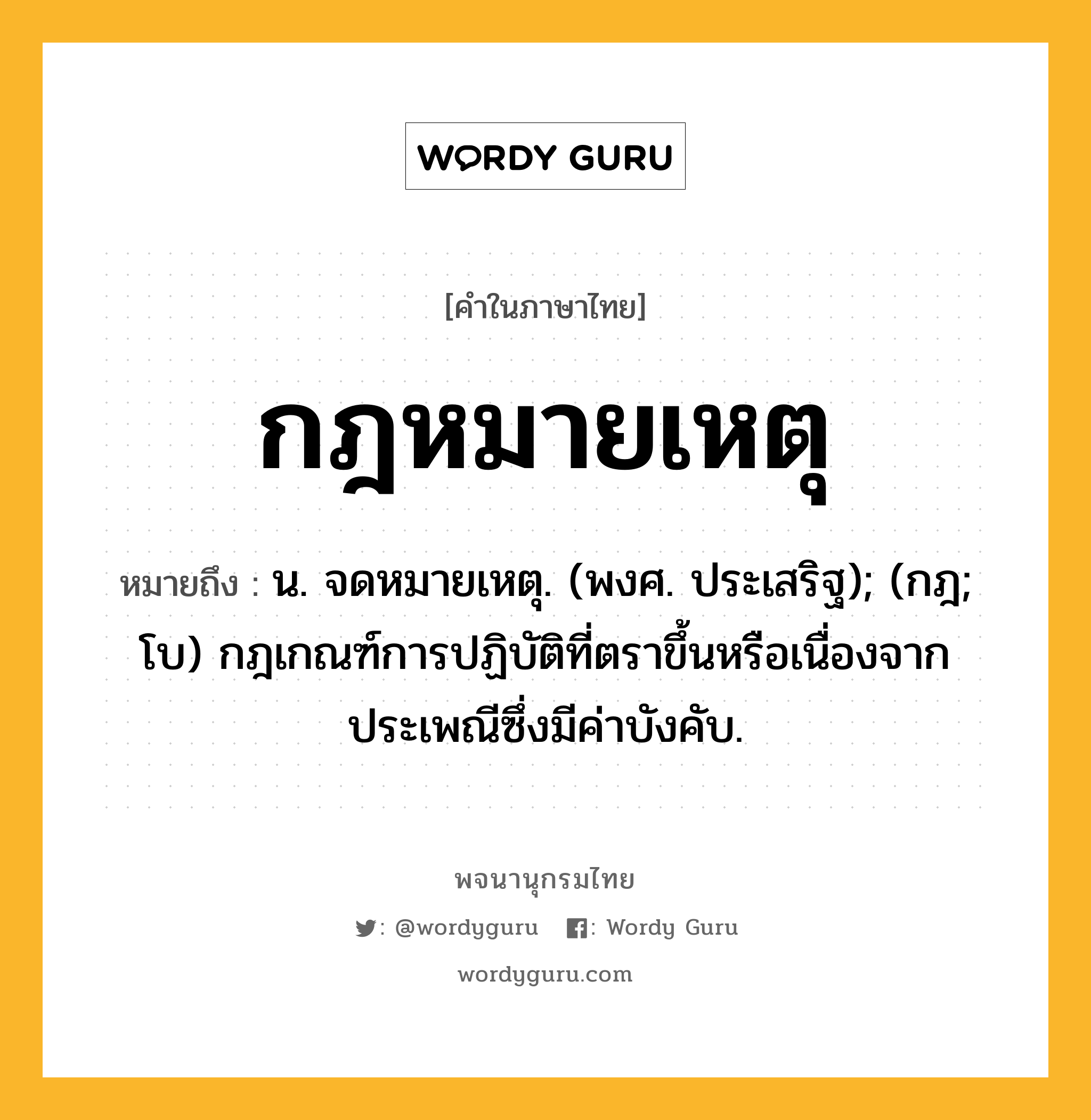 กฎหมายเหตุ ความหมาย หมายถึงอะไร?, คำในภาษาไทย กฎหมายเหตุ หมายถึง น. จดหมายเหตุ. (พงศ. ประเสริฐ); (กฎ; โบ) กฎเกณฑ์การปฏิบัติที่ตราขึ้นหรือเนื่องจากประเพณีซึ่งมีค่าบังคับ.