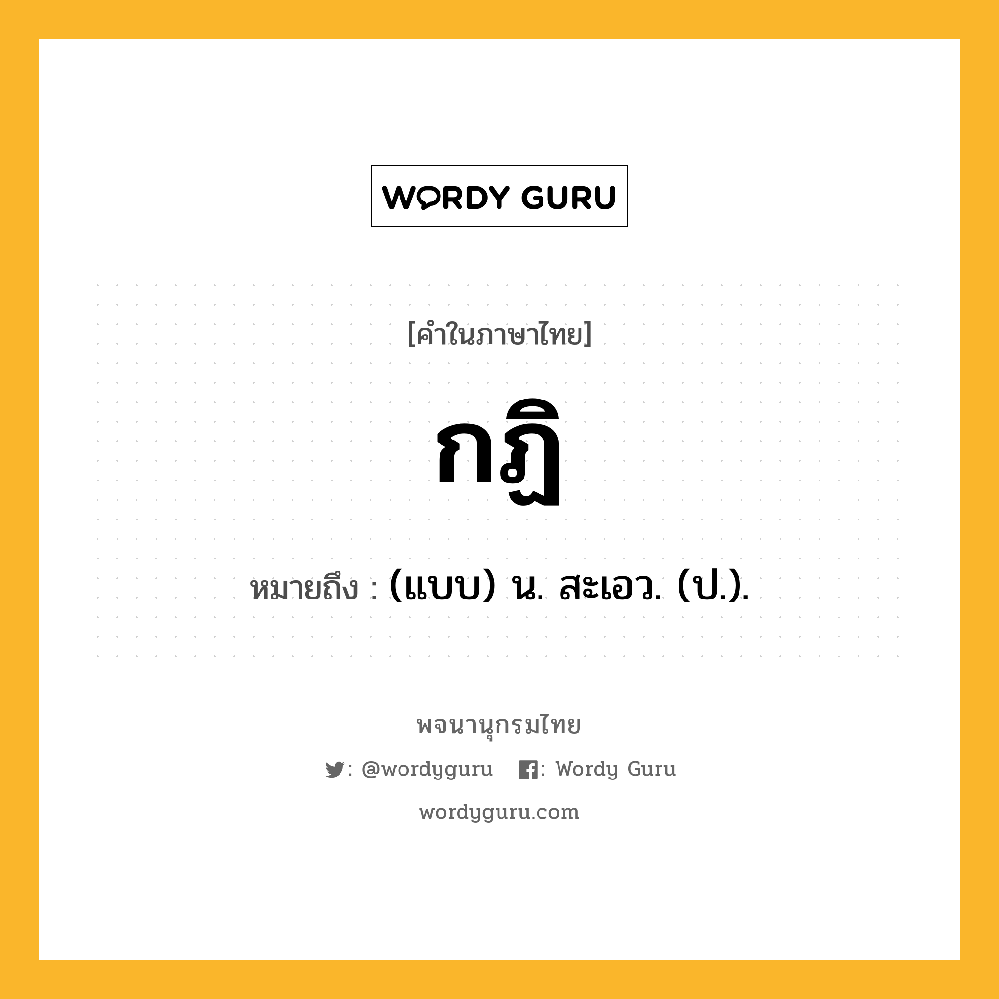 กฏิ ความหมาย หมายถึงอะไร?, คำในภาษาไทย กฏิ หมายถึง (แบบ) น. สะเอว. (ป.).