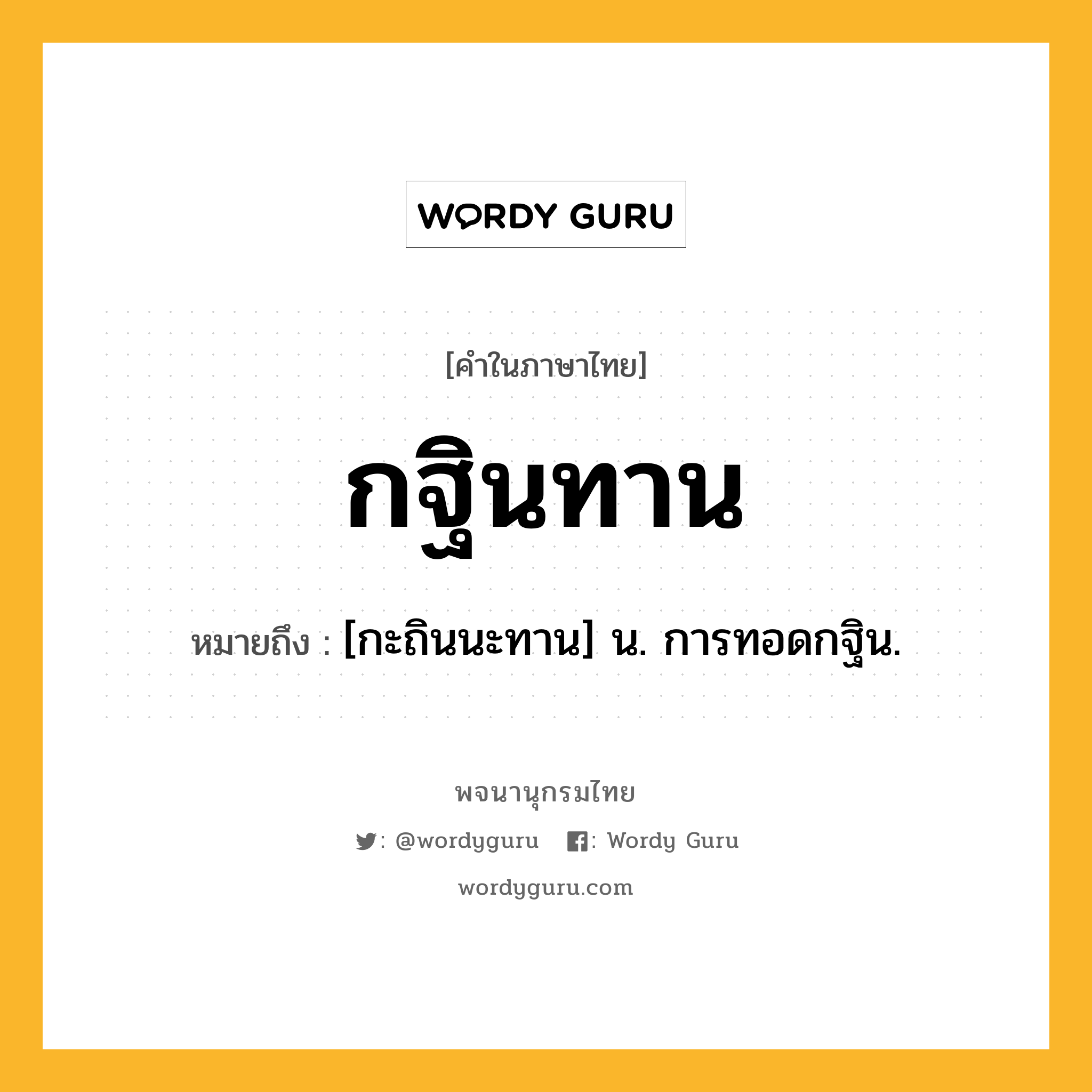 กฐินทาน ความหมาย หมายถึงอะไร?, คำในภาษาไทย กฐินทาน หมายถึง [กะถินนะทาน] น. การทอดกฐิน.