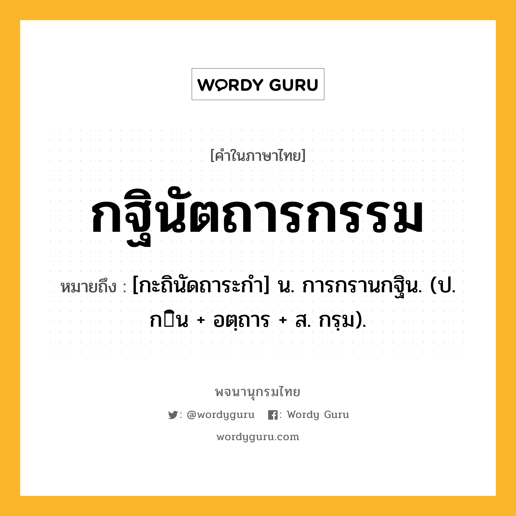 กฐินัตถารกรรม ความหมาย หมายถึงอะไร?, คำในภาษาไทย กฐินัตถารกรรม หมายถึง [กะถินัดถาระกํา] น. การกรานกฐิน. (ป. กิน + อตฺถาร + ส. กรฺม).