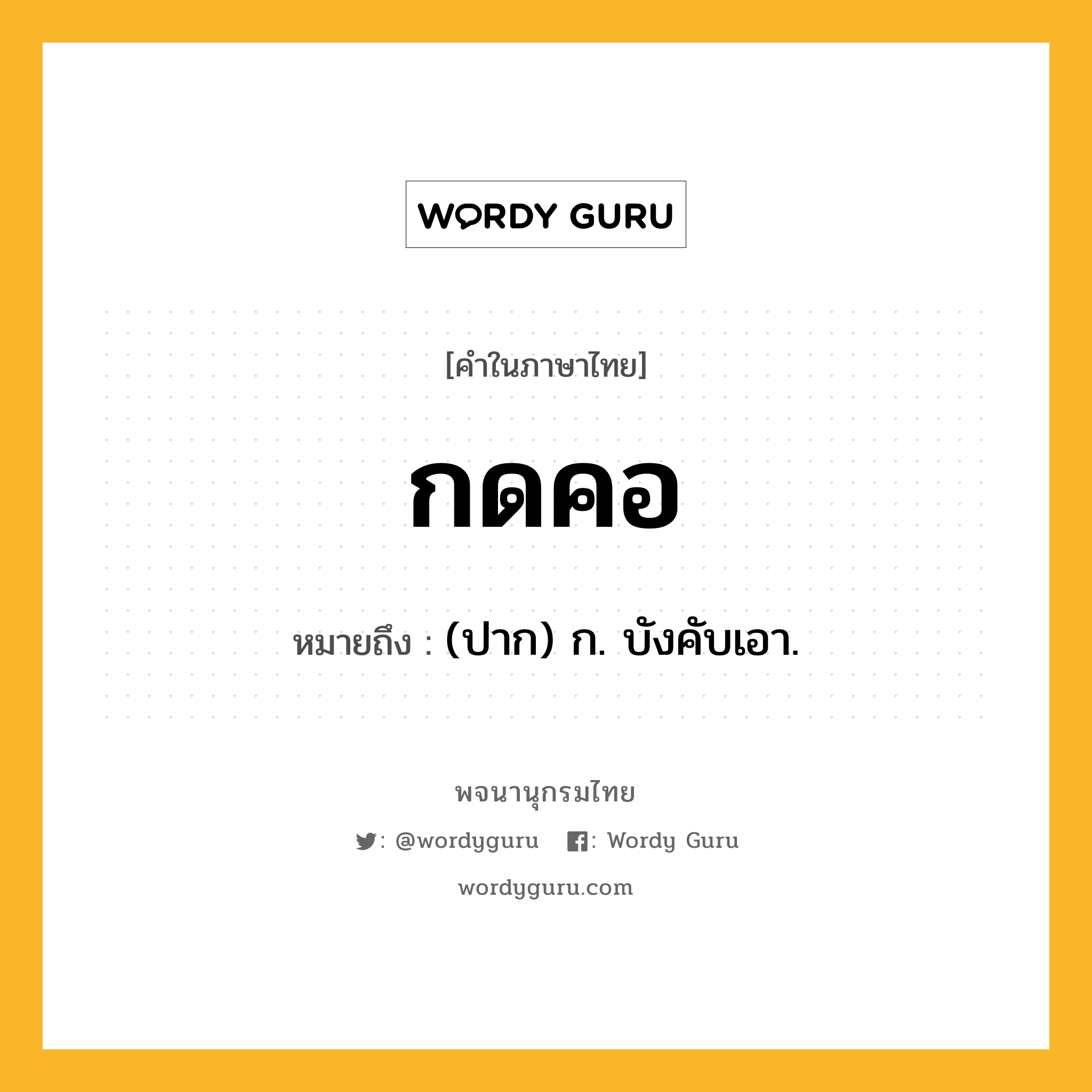 กดคอ ความหมาย หมายถึงอะไร?, คำในภาษาไทย กดคอ หมายถึง (ปาก) ก. บังคับเอา.