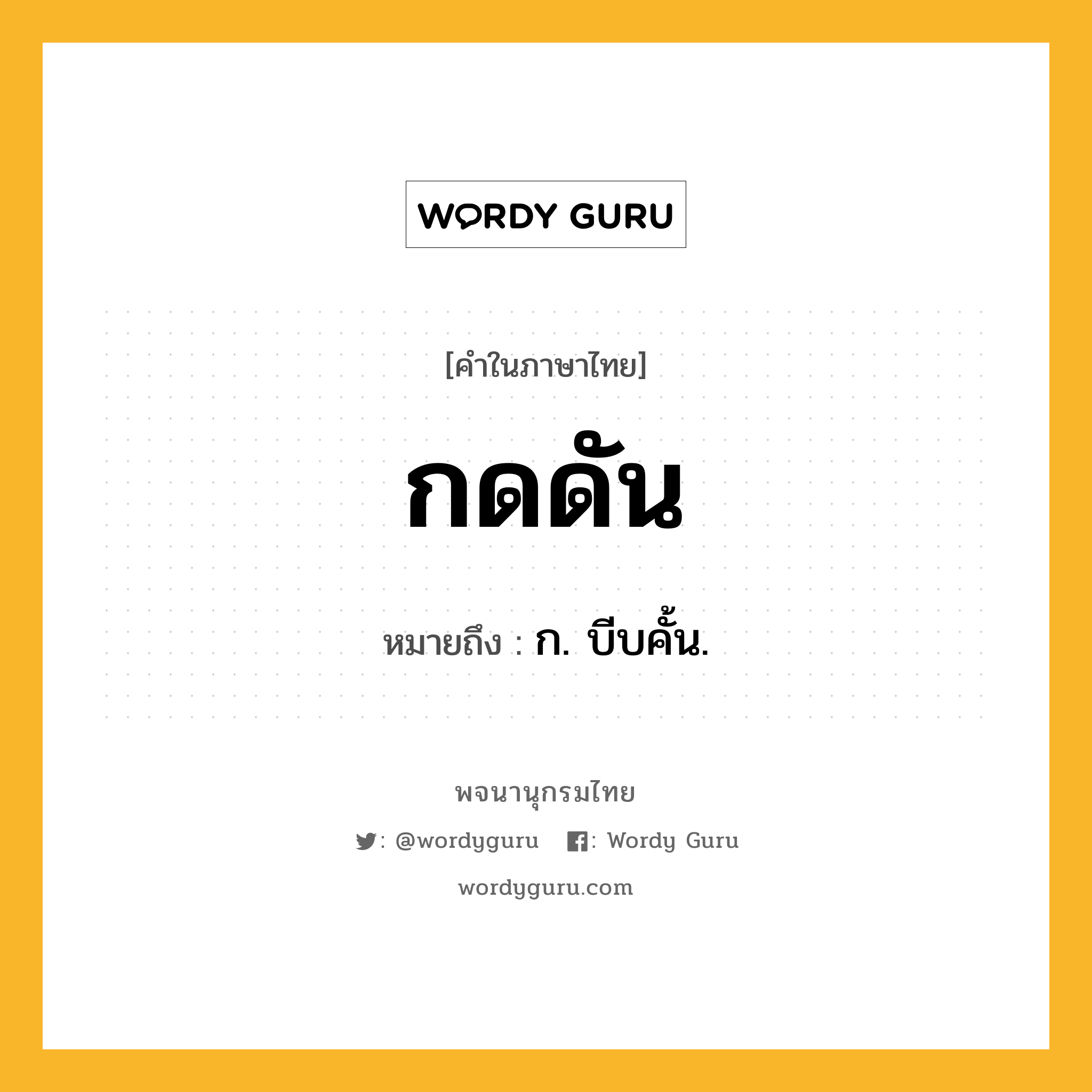 กดดัน ความหมาย หมายถึงอะไร?, คำในภาษาไทย กดดัน หมายถึง ก. บีบคั้น.