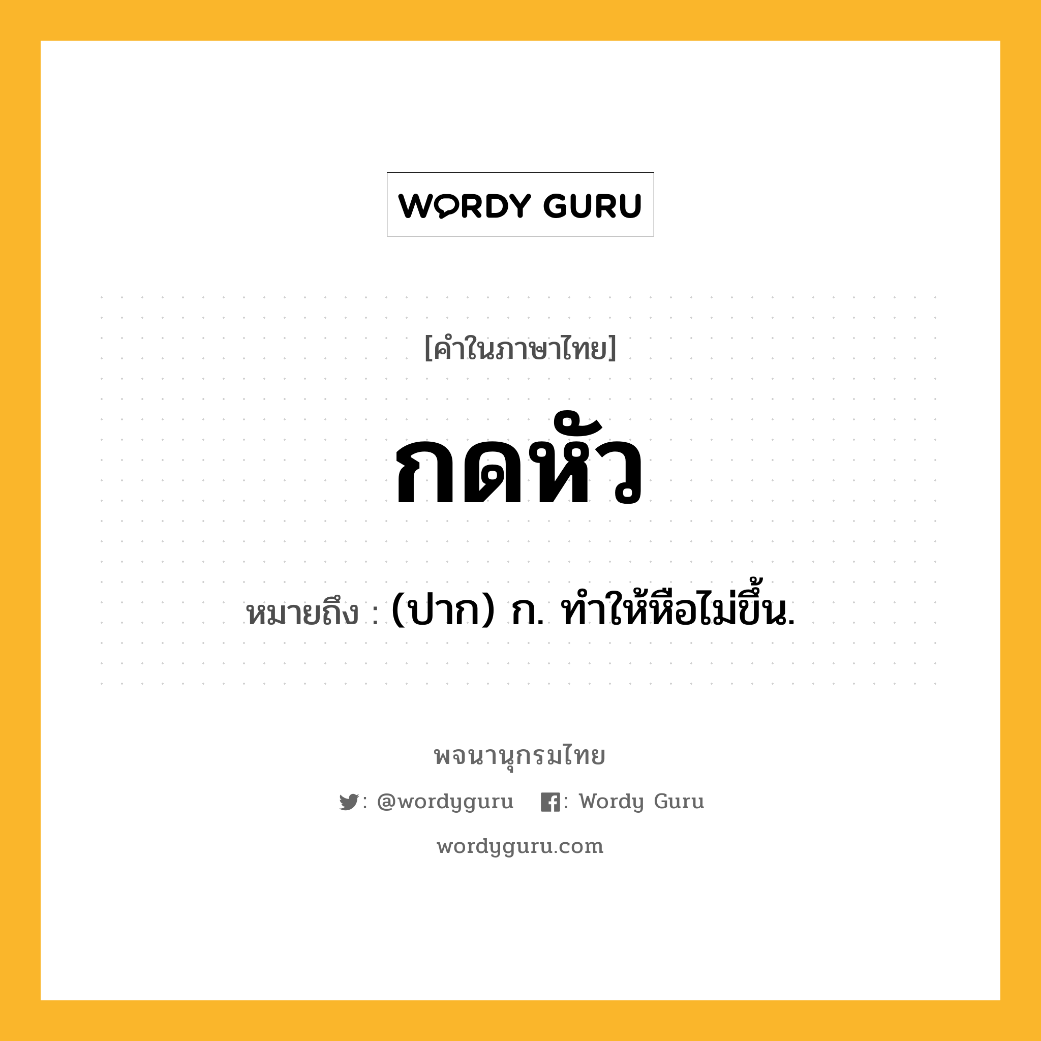 กดหัว ความหมาย หมายถึงอะไร?, คำในภาษาไทย กดหัว หมายถึง (ปาก) ก. ทําให้หือไม่ขึ้น.