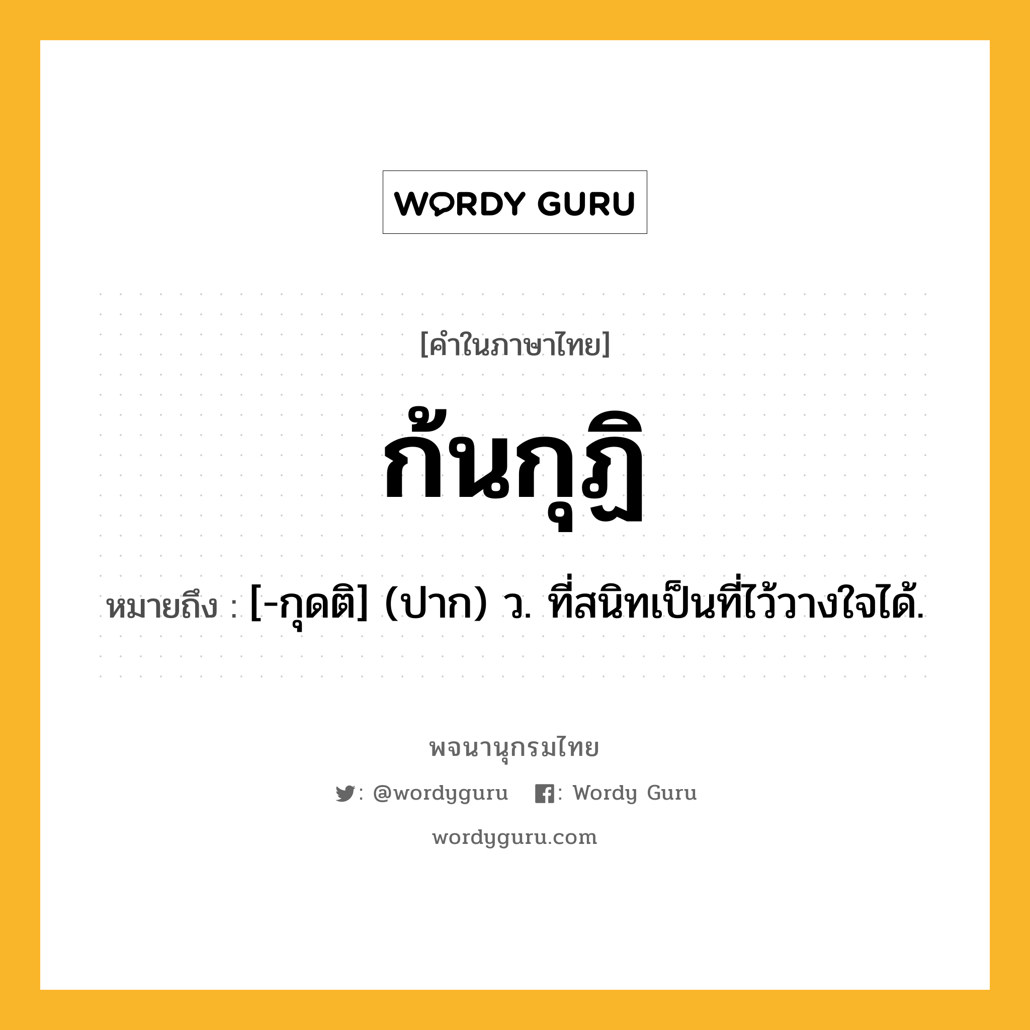 ก้นกุฏิ ความหมาย หมายถึงอะไร?, คำในภาษาไทย ก้นกุฏิ หมายถึง [-กุดติ] (ปาก) ว. ที่สนิทเป็นที่ไว้วางใจได้.