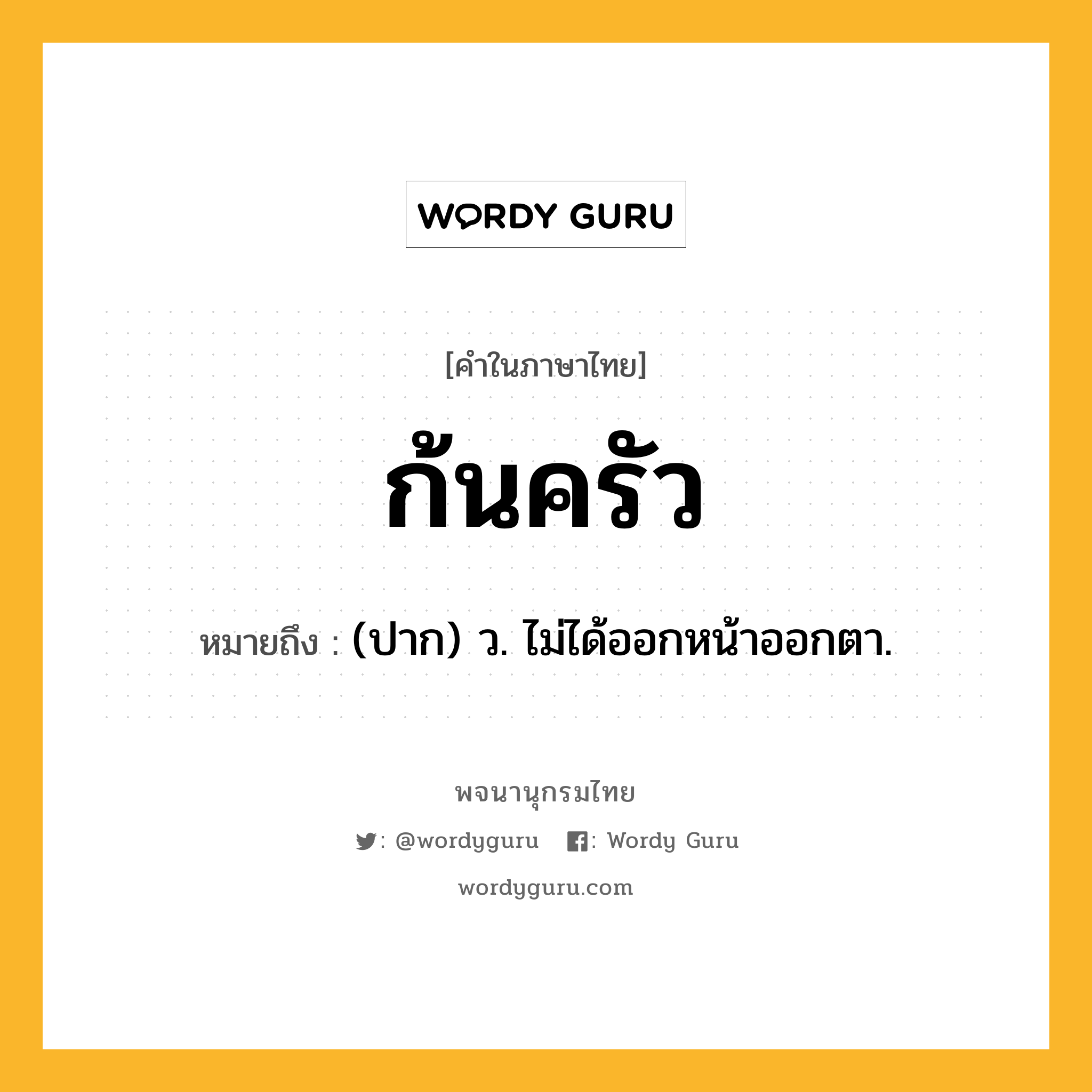 ก้นครัว ความหมาย หมายถึงอะไร?, คำในภาษาไทย ก้นครัว หมายถึง (ปาก) ว. ไม่ได้ออกหน้าออกตา.