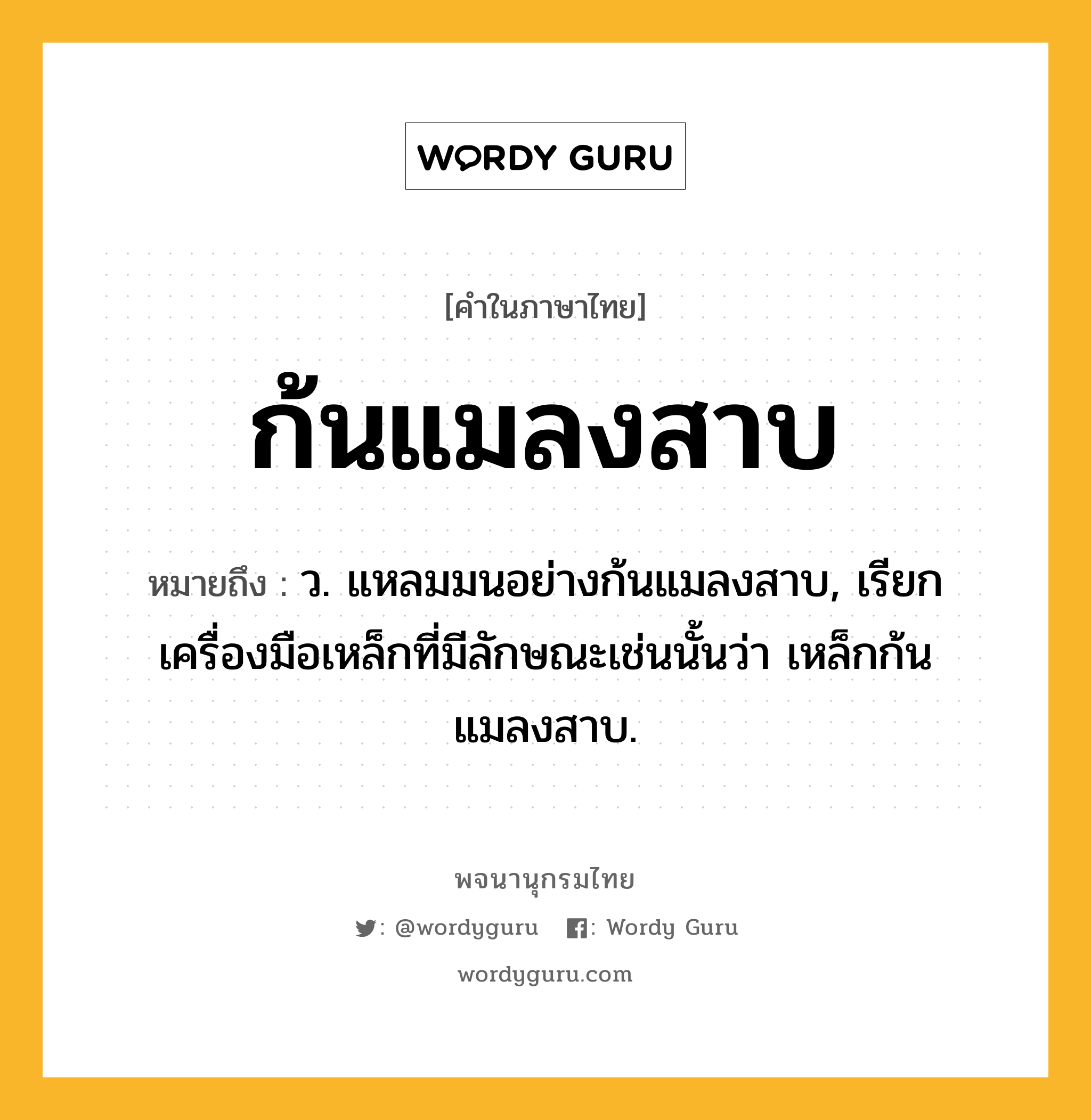 ก้นแมลงสาบ ความหมาย หมายถึงอะไร?, คำในภาษาไทย ก้นแมลงสาบ หมายถึง ว. แหลมมนอย่างก้นแมลงสาบ, เรียกเครื่องมือเหล็กที่มีลักษณะเช่นนั้นว่า เหล็กก้นแมลงสาบ.