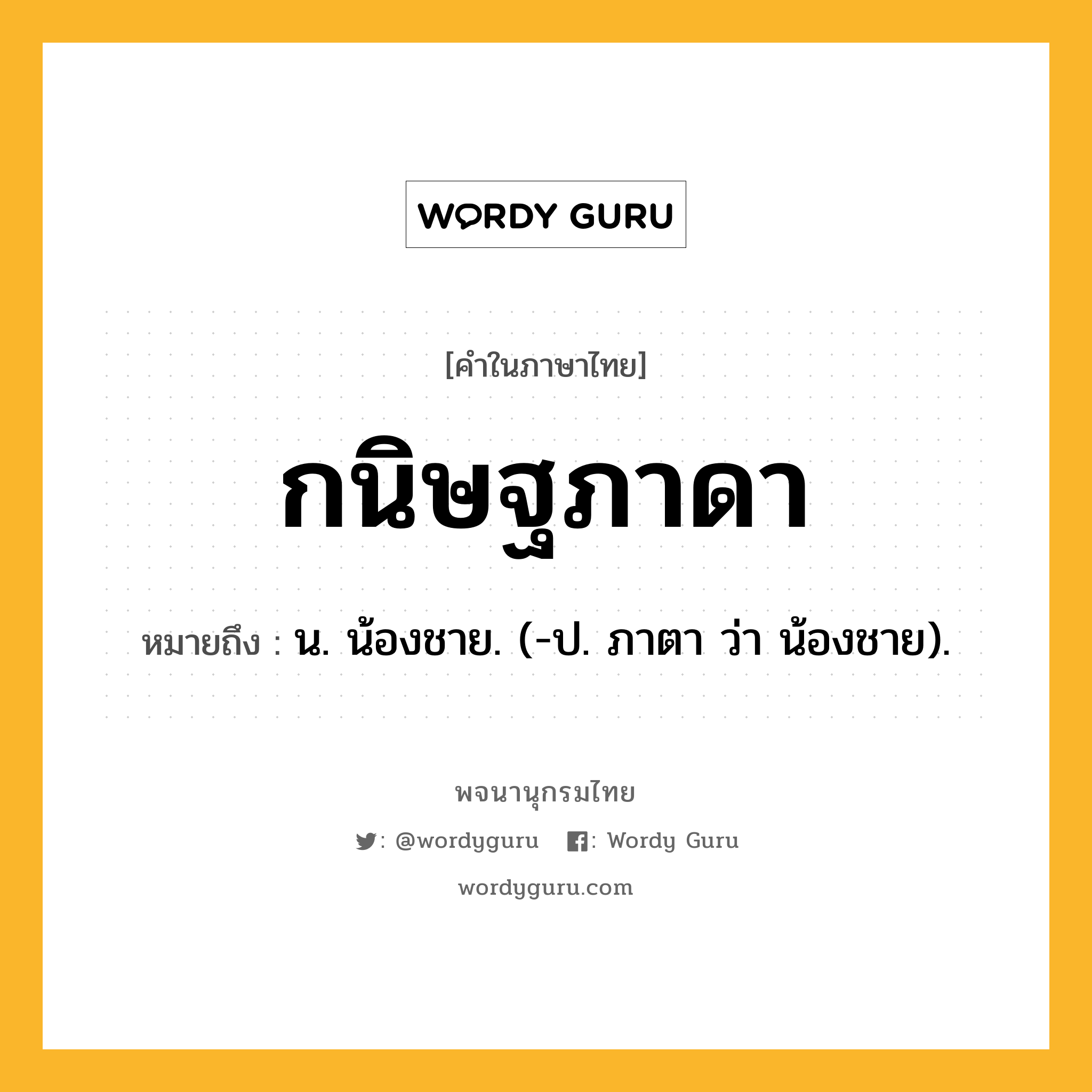 กนิษฐภาดา ความหมาย หมายถึงอะไร?, คำในภาษาไทย กนิษฐภาดา หมายถึง น. น้องชาย. (-ป. ภาตา ว่า น้องชาย).