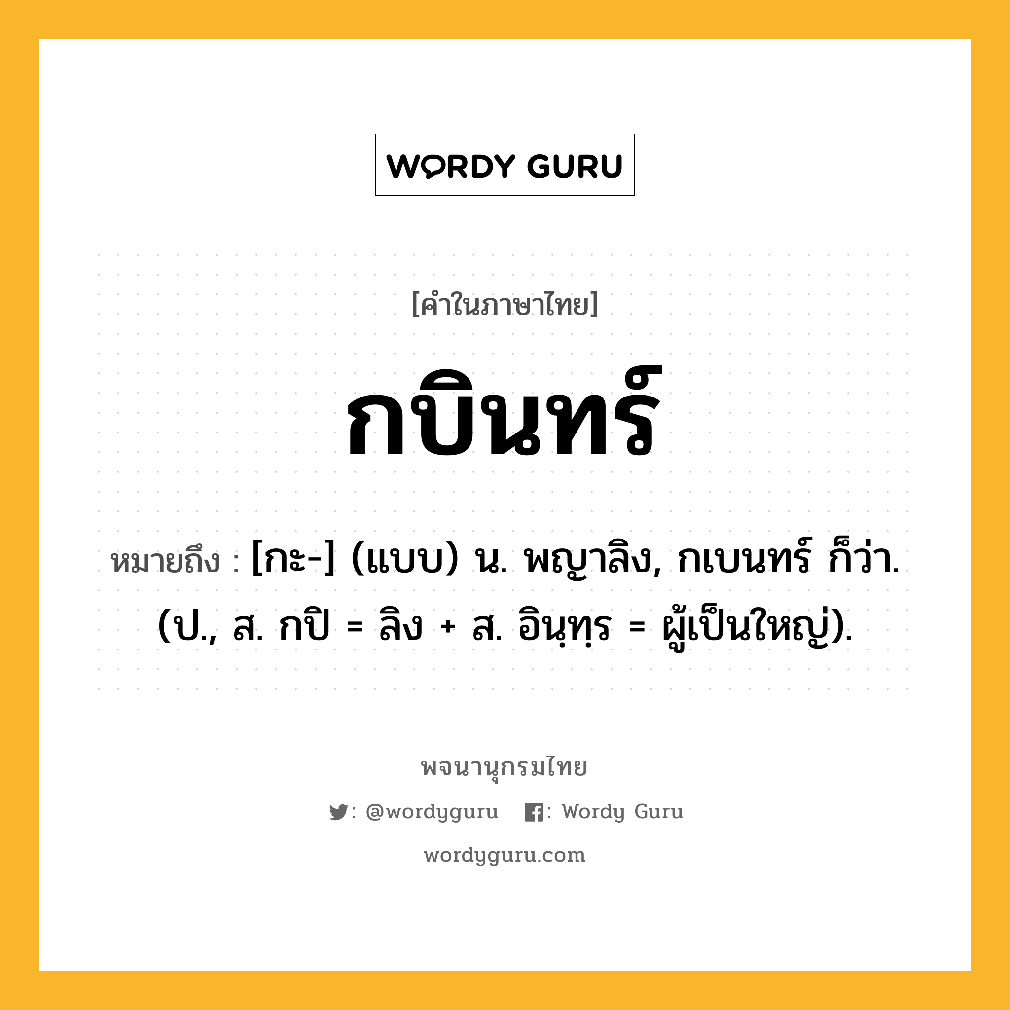 กบินทร์ ความหมาย หมายถึงอะไร?, คำในภาษาไทย กบินทร์ หมายถึง [กะ-] (แบบ) น. พญาลิง, กเบนทร์ ก็ว่า. (ป., ส. กปิ = ลิง + ส. อินฺทฺร = ผู้เป็นใหญ่).