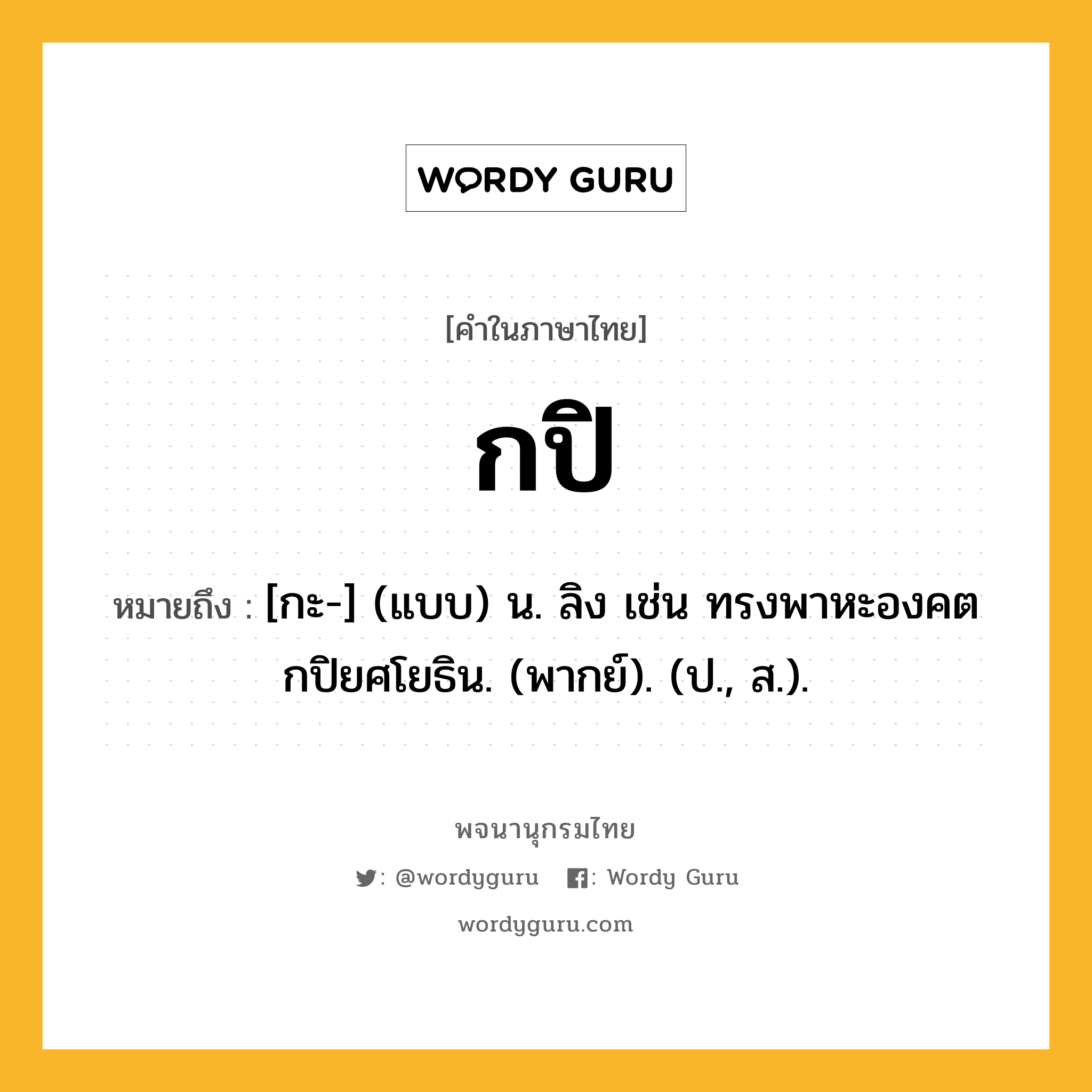 กปิ ความหมาย หมายถึงอะไร?, คำในภาษาไทย กปิ หมายถึง [กะ-] (แบบ) น. ลิง เช่น ทรงพาหะองคต กปิยศโยธิน. (พากย์). (ป., ส.).