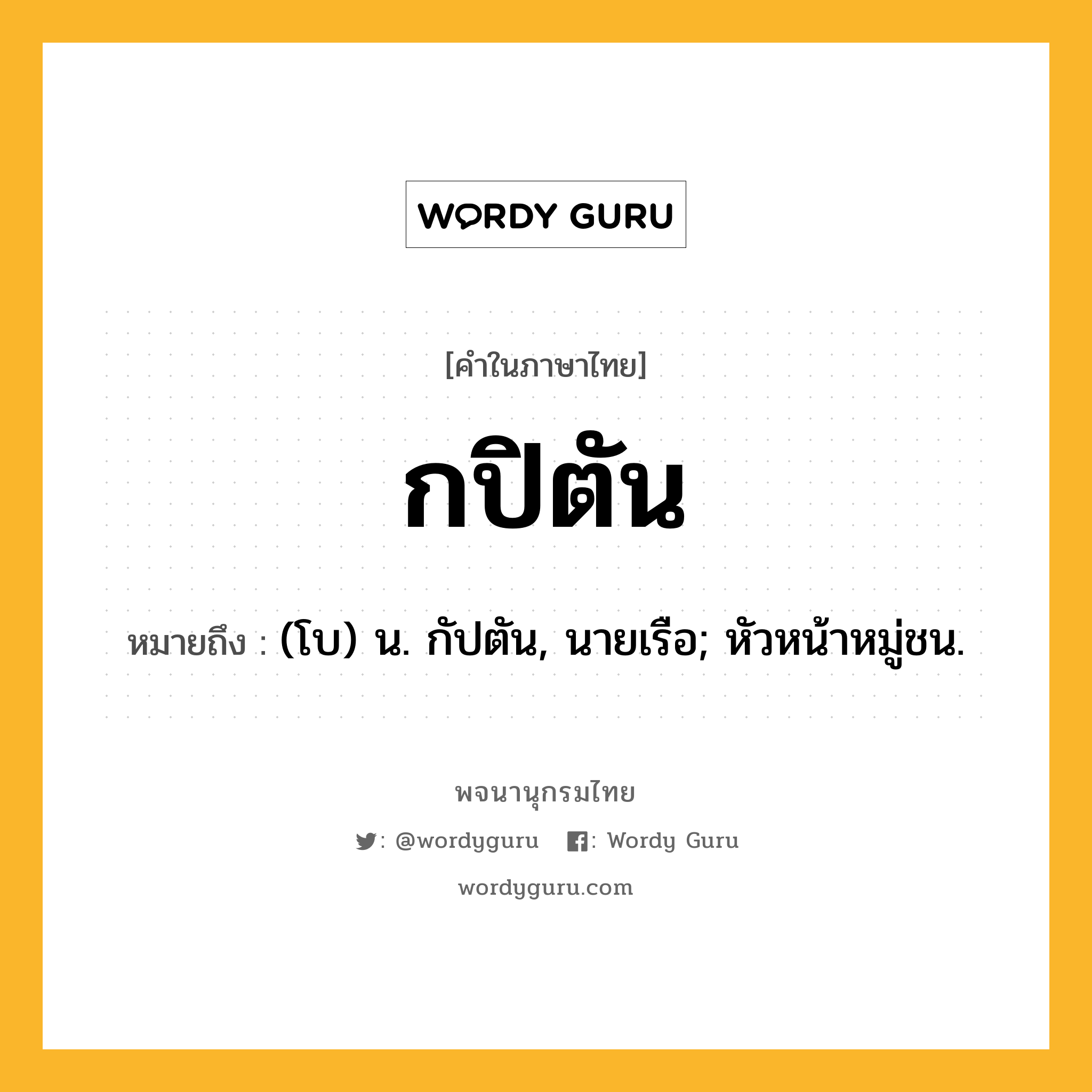 กปิตัน ความหมาย หมายถึงอะไร?, คำในภาษาไทย กปิตัน หมายถึง (โบ) น. กัปตัน, นายเรือ; หัวหน้าหมู่ชน.