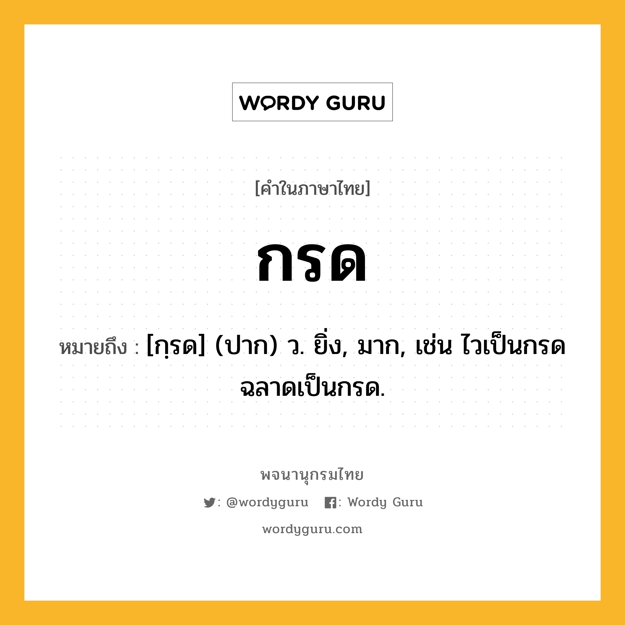 กรด ความหมาย หมายถึงอะไร?, คำในภาษาไทย กรด หมายถึง [กฺรด] (ปาก) ว. ยิ่ง, มาก, เช่น ไวเป็นกรด ฉลาดเป็นกรด.