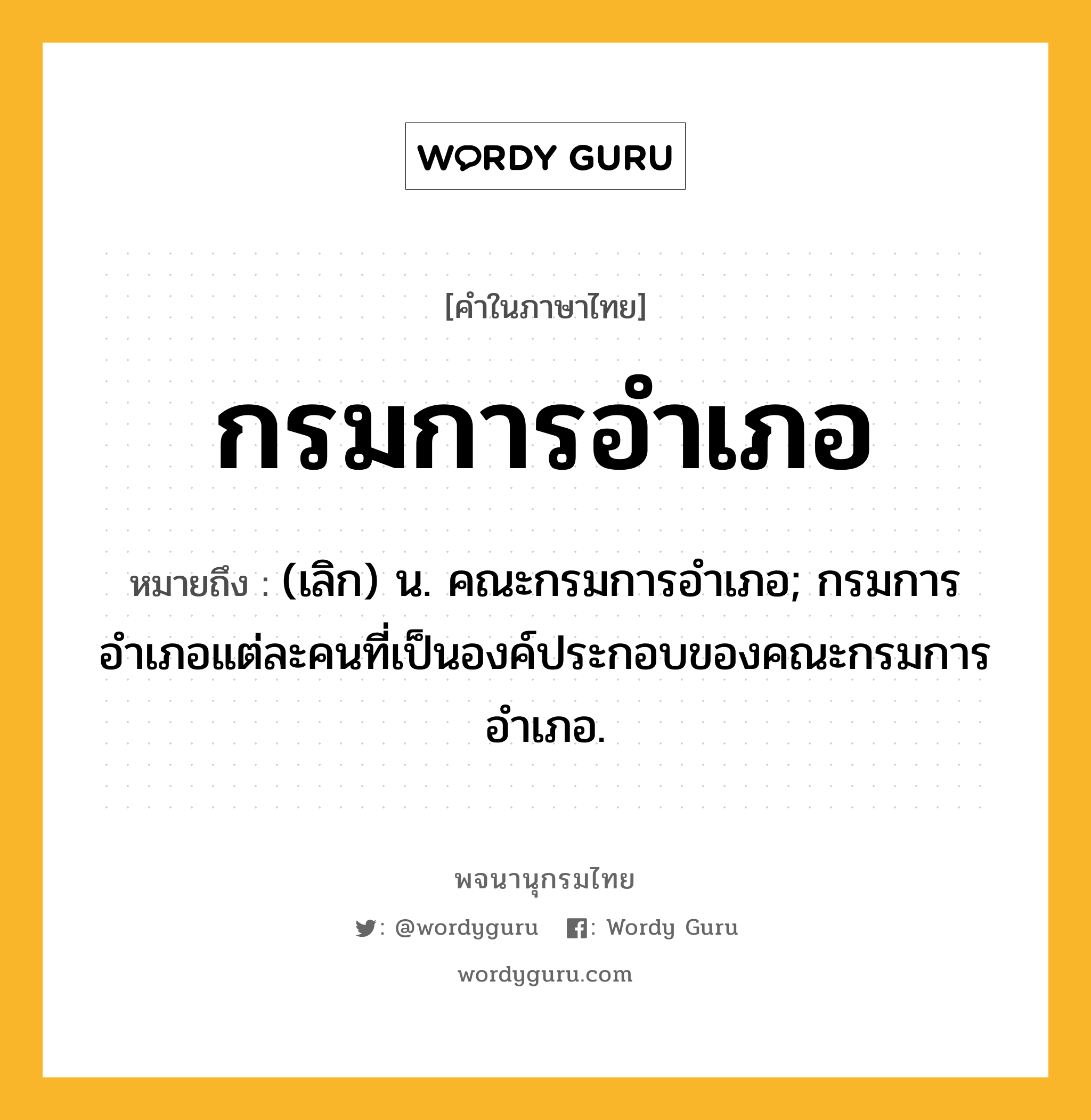 กรมการอำเภอ ความหมาย หมายถึงอะไร?, คำในภาษาไทย กรมการอำเภอ หมายถึง (เลิก) น. คณะกรมการอำเภอ; กรมการอำเภอแต่ละคนที่เป็นองค์ประกอบของคณะกรมการอำเภอ.