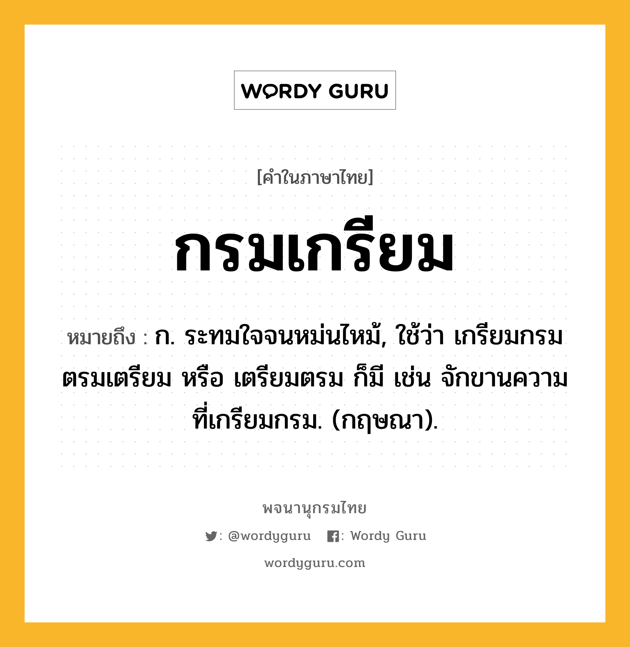 กรมเกรียม ความหมาย หมายถึงอะไร?, คำในภาษาไทย กรมเกรียม หมายถึง ก. ระทมใจจนหม่นไหม้, ใช้ว่า เกรียมกรม ตรมเตรียม หรือ เตรียมตรม ก็มี เช่น จักขานความที่เกรียมกรม. (กฤษณา).