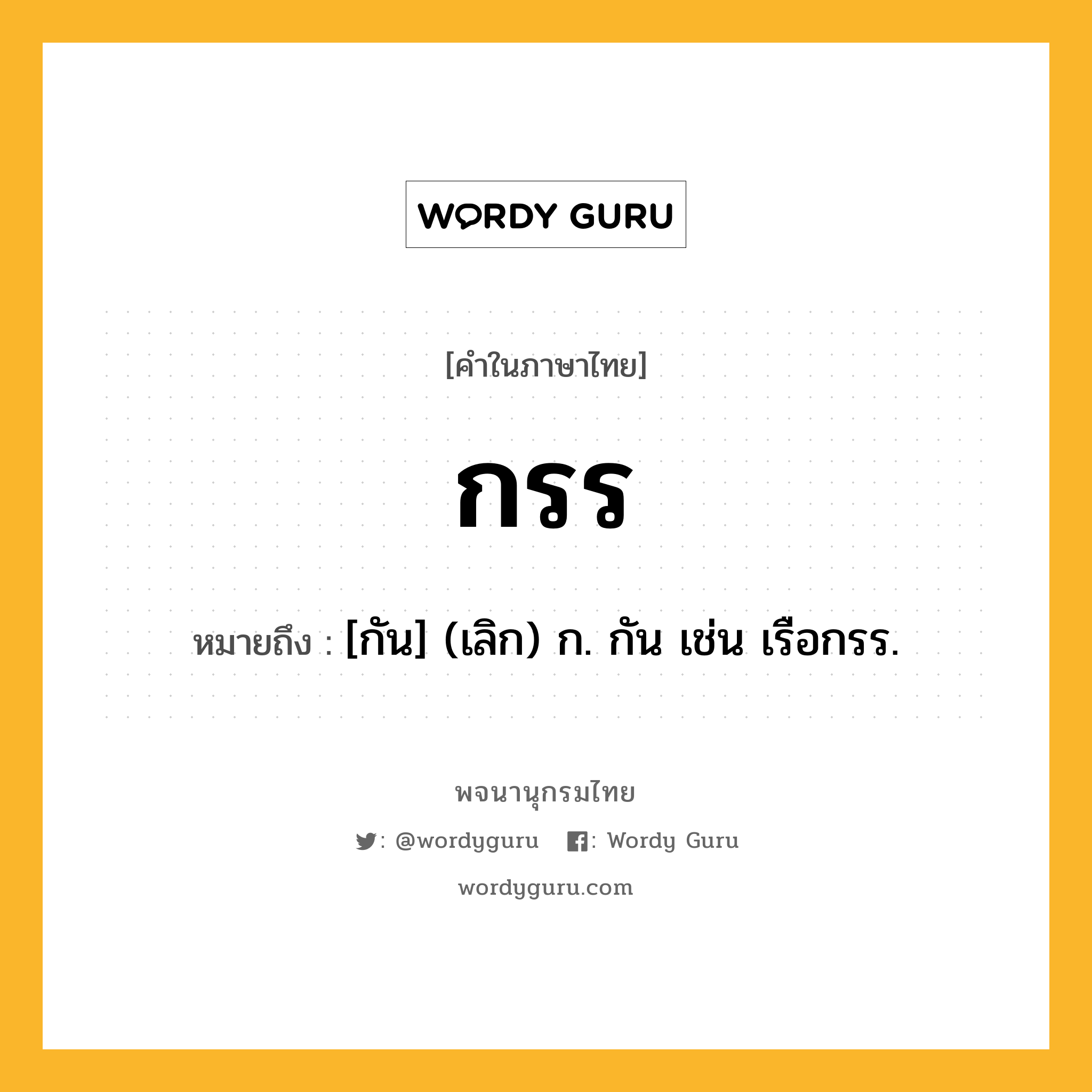 กรร ความหมาย หมายถึงอะไร?, คำในภาษาไทย กรร หมายถึง [กัน] (เลิก) ก. กัน เช่น เรือกรร.