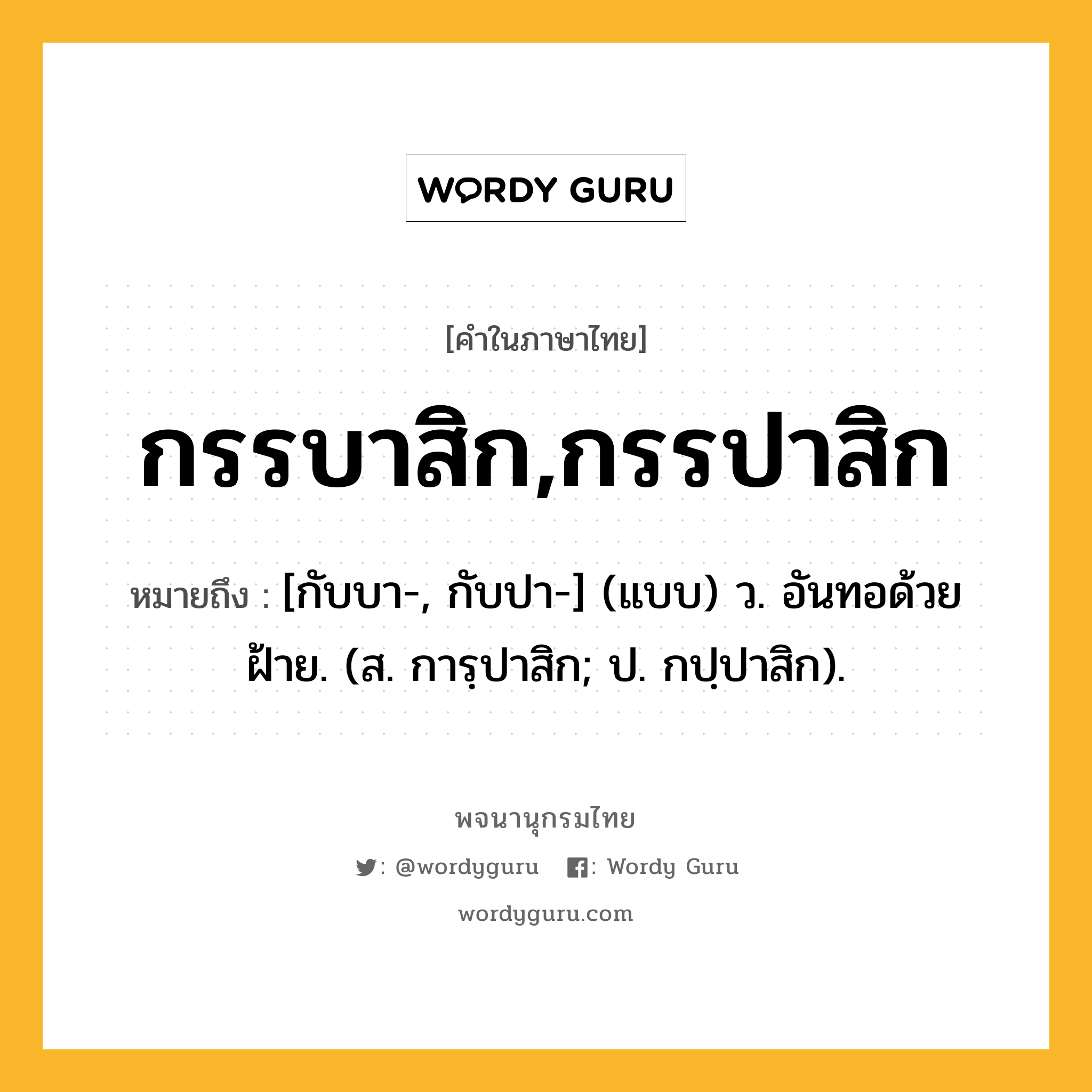 กรรบาสิก,กรรปาสิก ความหมาย หมายถึงอะไร?, คำในภาษาไทย กรรบาสิก,กรรปาสิก หมายถึง [กับบา-, กับปา-] (แบบ) ว. อันทอด้วยฝ้าย. (ส. การฺปาสิก; ป. กปฺปาสิก).