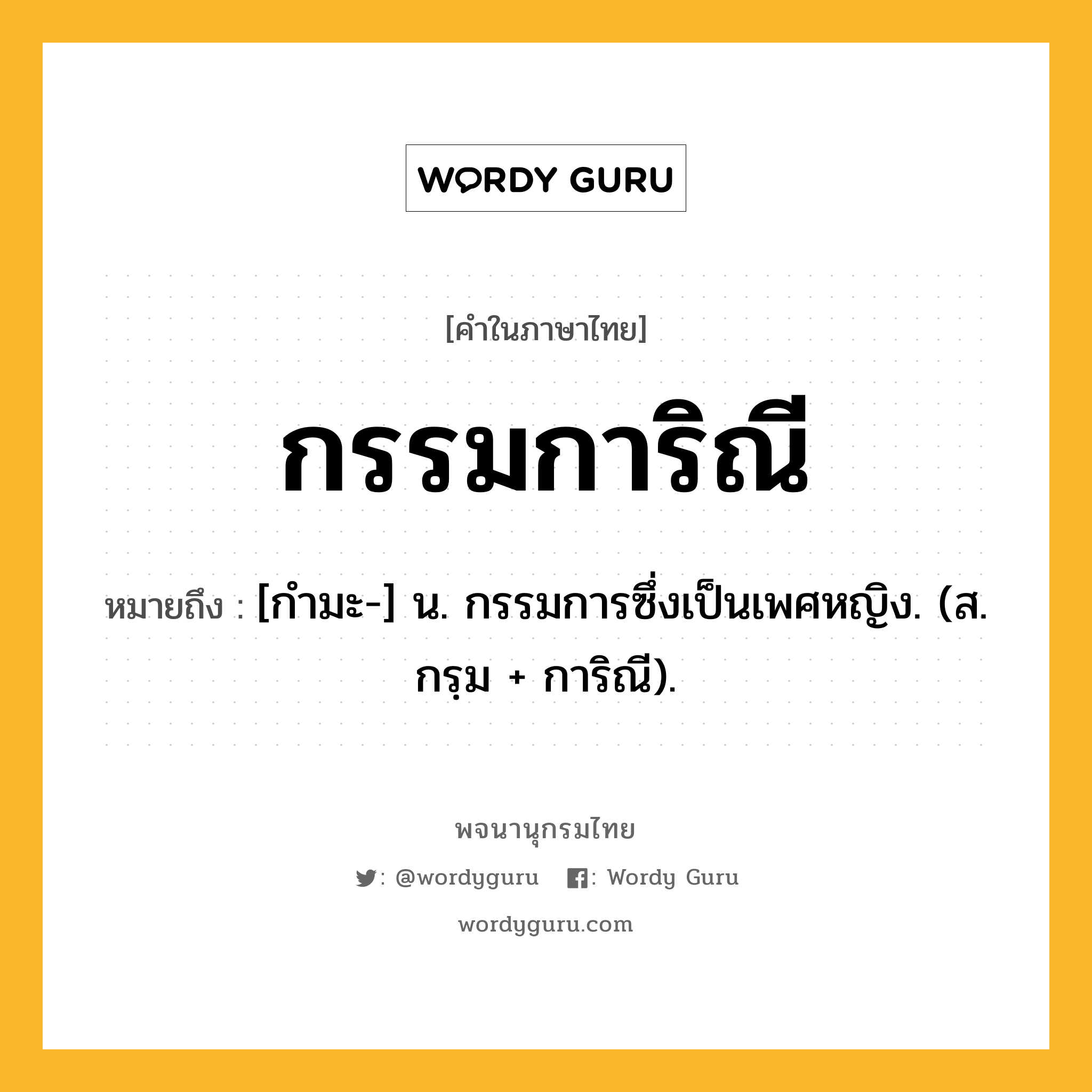 กรรมการิณี ความหมาย หมายถึงอะไร?, คำในภาษาไทย กรรมการิณี หมายถึง [กํามะ-] น. กรรมการซึ่งเป็นเพศหญิง. (ส. กรฺม + การิณี).