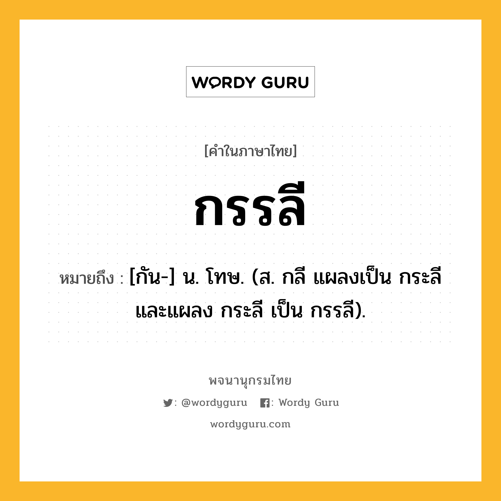 กรรลี ความหมาย หมายถึงอะไร?, คำในภาษาไทย กรรลี หมายถึง [กัน-] น. โทษ. (ส. กลี แผลงเป็น กระลี และแผลง กระลี เป็น กรรลี).