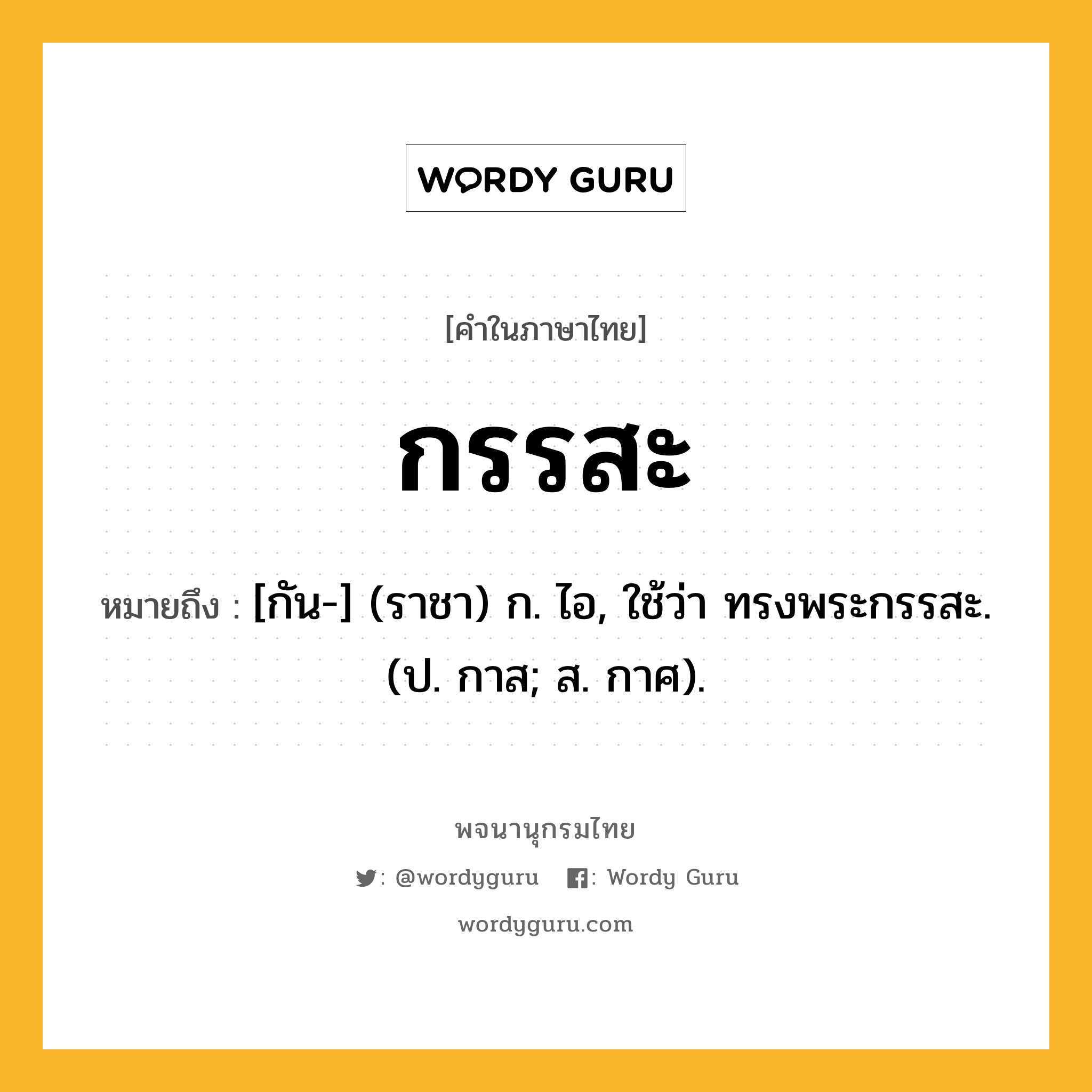 กรรสะ ความหมาย หมายถึงอะไร?, คำในภาษาไทย กรรสะ หมายถึง [กัน-] (ราชา) ก. ไอ, ใช้ว่า ทรงพระกรรสะ. (ป. กาส; ส. กาศ).