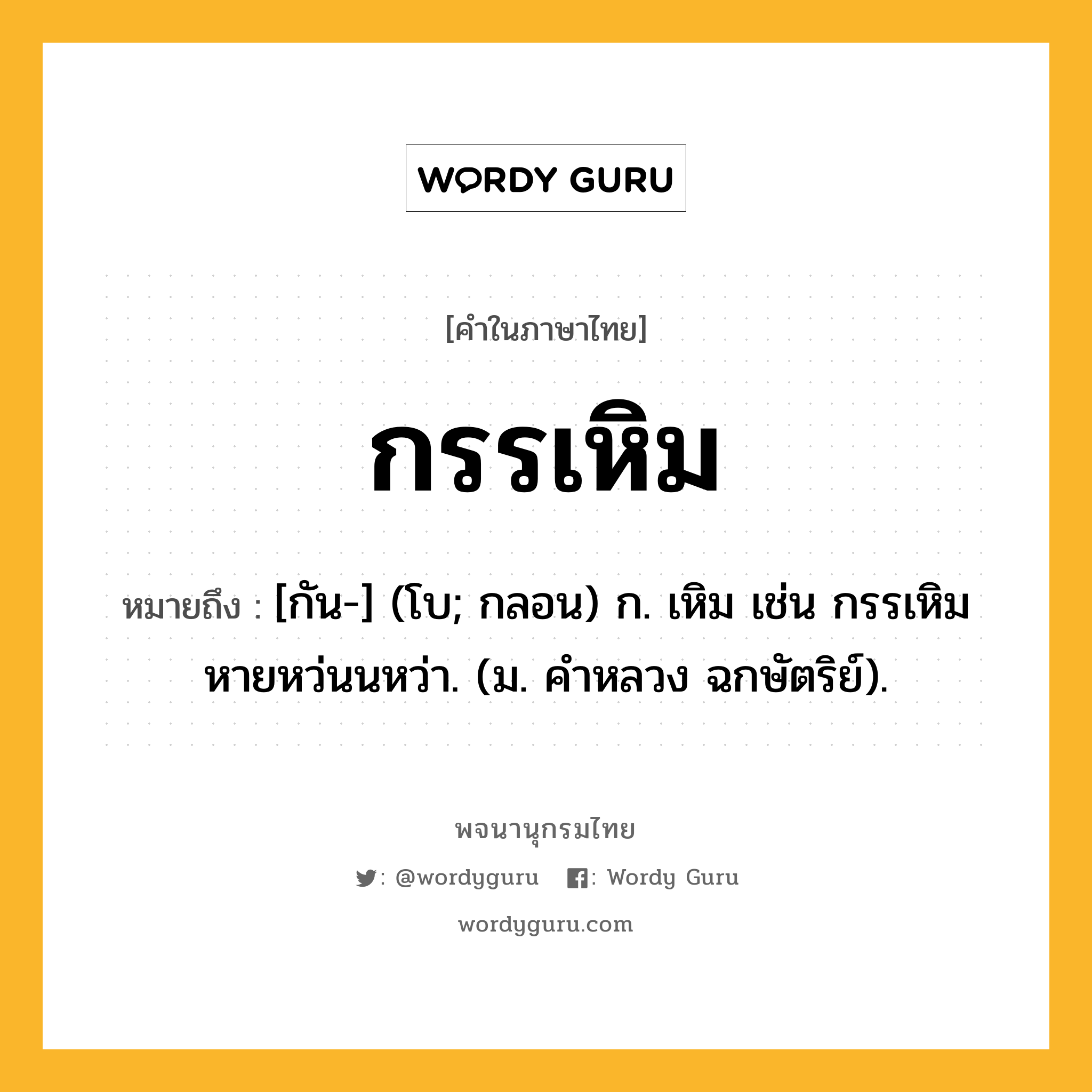 กรรเหิม ความหมาย หมายถึงอะไร?, คำในภาษาไทย กรรเหิม หมายถึง [กัน-] (โบ; กลอน) ก. เหิม เช่น กรรเหิมหายหว่นนหว่า. (ม. คําหลวง ฉกษัตริย์).