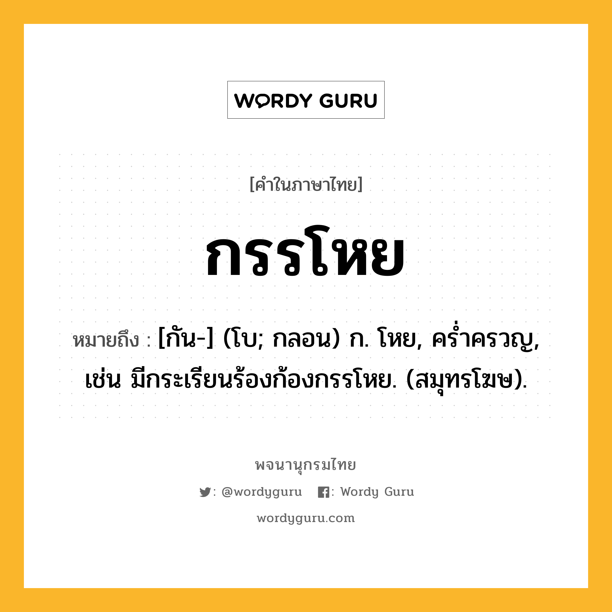 กรรโหย ความหมาย หมายถึงอะไร?, คำในภาษาไทย กรรโหย หมายถึง [กัน-] (โบ; กลอน) ก. โหย, คร่ำครวญ, เช่น มีกระเรียนร้องก้องกรรโหย. (สมุทรโฆษ).