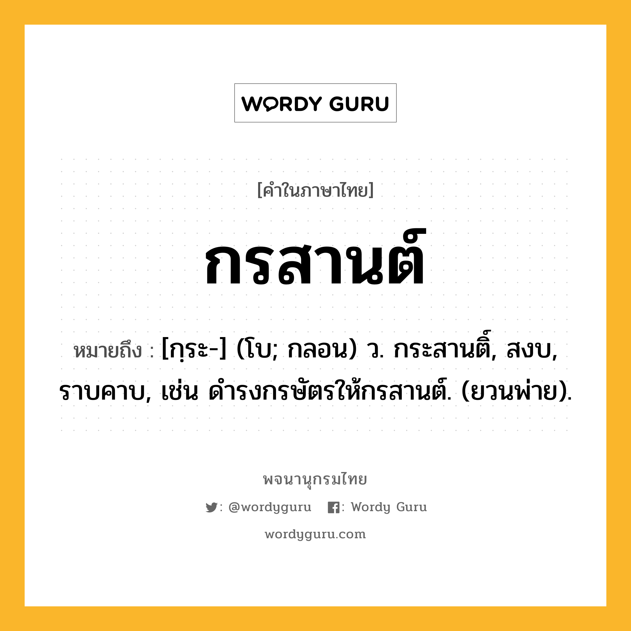 กรสานต์ ความหมาย หมายถึงอะไร?, คำในภาษาไทย กรสานต์ หมายถึง [กฺระ-] (โบ; กลอน) ว. กระสานติ์, สงบ, ราบคาบ, เช่น ดำรงกรษัตรให้กรสานต์. (ยวนพ่าย).