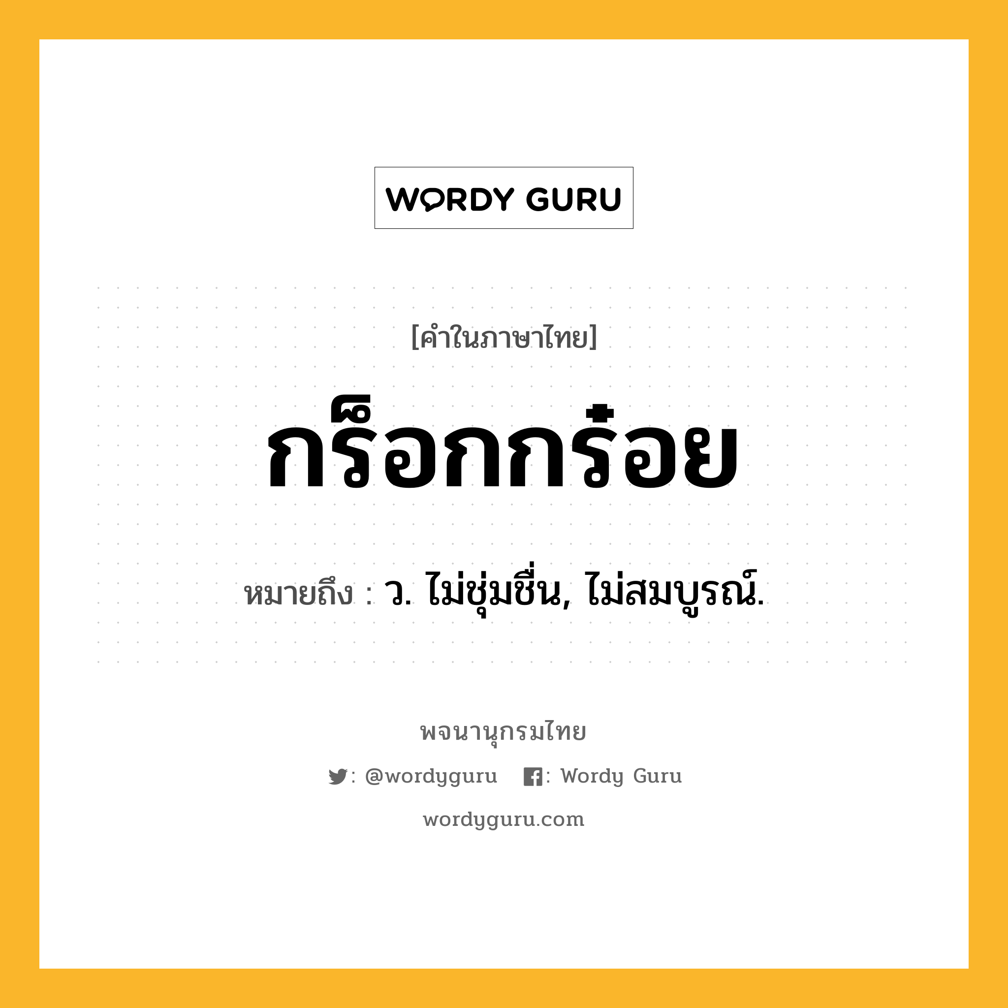 กร็อกกร๋อย ความหมาย หมายถึงอะไร?, คำในภาษาไทย กร็อกกร๋อย หมายถึง ว. ไม่ชุ่มชื่น, ไม่สมบูรณ์.