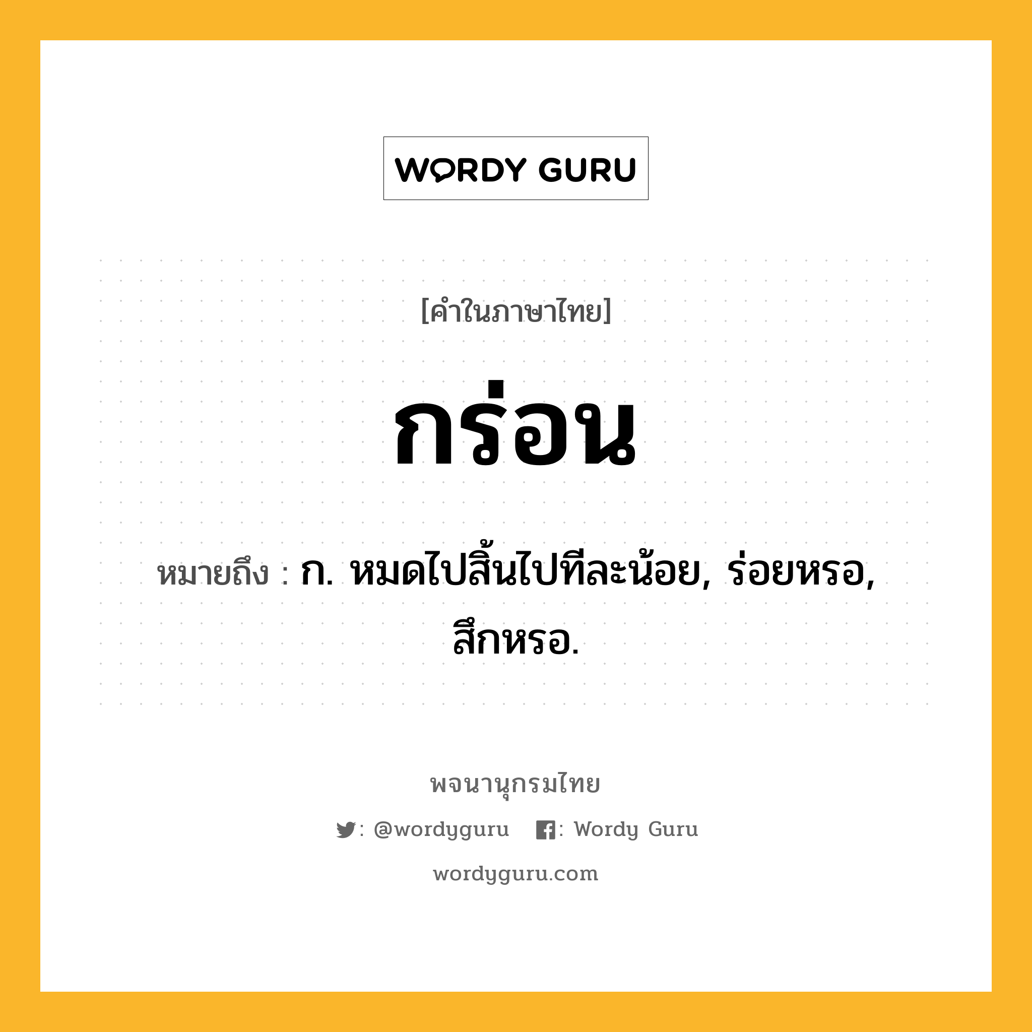 กร่อน ความหมาย หมายถึงอะไร?, คำในภาษาไทย กร่อน หมายถึง ก. หมดไปสิ้นไปทีละน้อย, ร่อยหรอ, สึกหรอ.