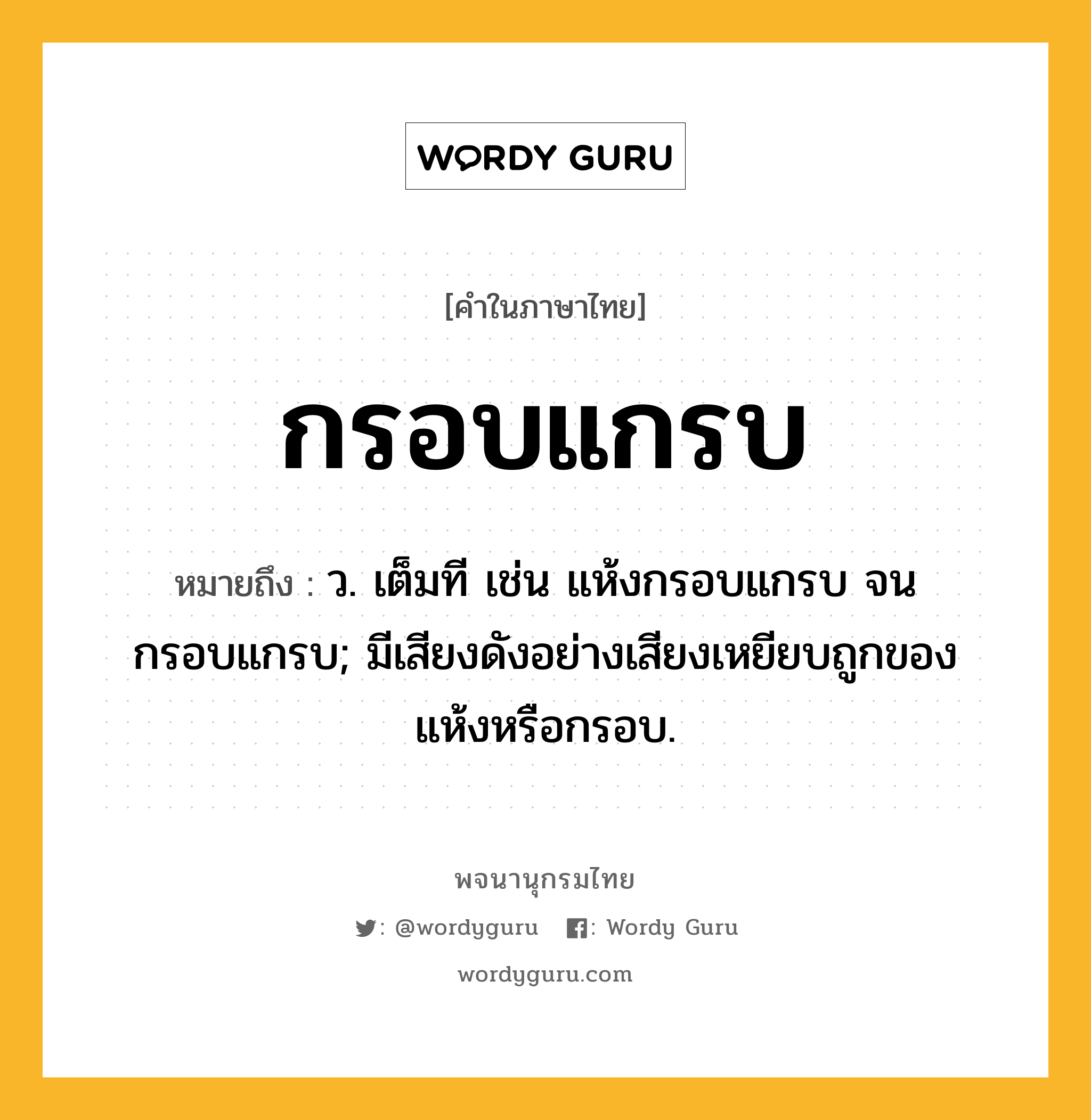 กรอบแกรบ ความหมาย หมายถึงอะไร?, คำในภาษาไทย กรอบแกรบ หมายถึง ว. เต็มที เช่น แห้งกรอบแกรบ จนกรอบแกรบ; มีเสียงดังอย่างเสียงเหยียบถูกของแห้งหรือกรอบ.