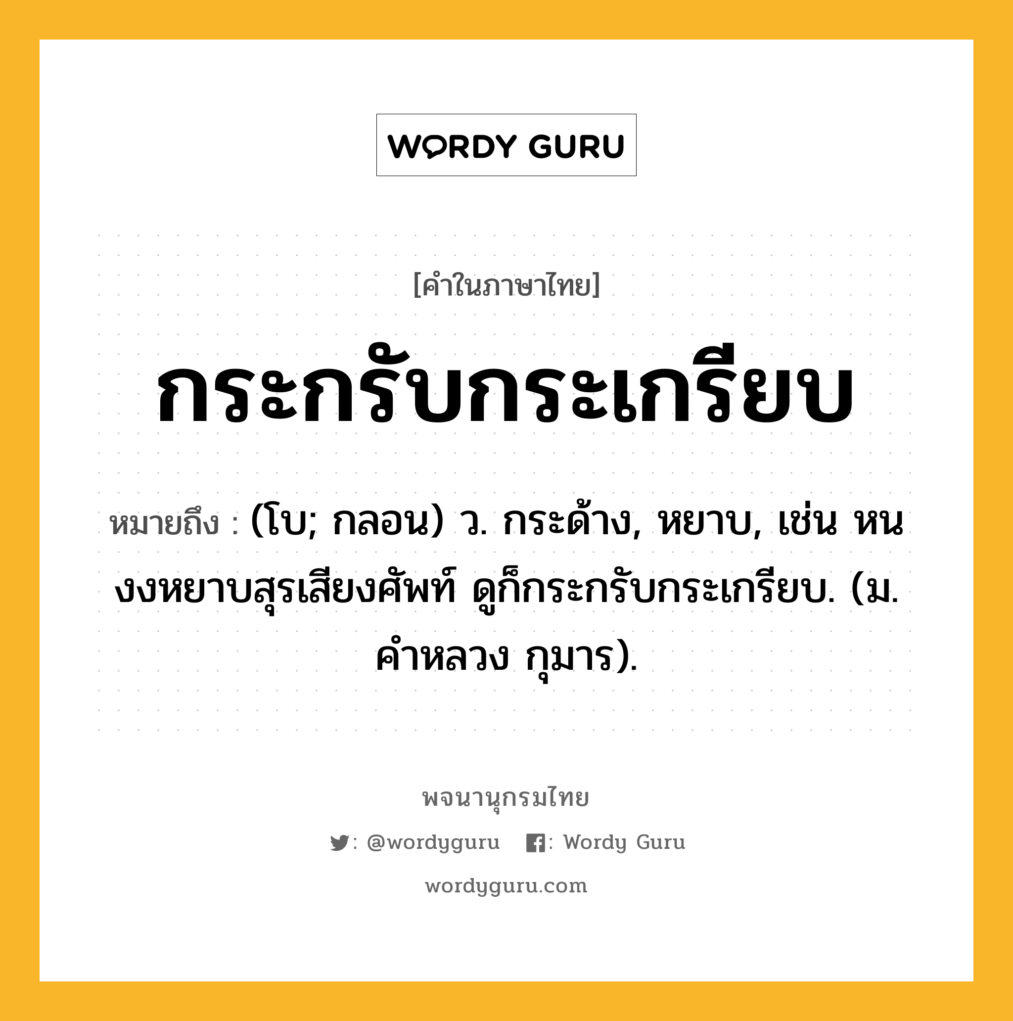 กระกรับกระเกรียบ ความหมาย หมายถึงอะไร?, คำในภาษาไทย กระกรับกระเกรียบ หมายถึง (โบ; กลอน) ว. กระด้าง, หยาบ, เช่น หนงงหยาบสุรเสียงศัพท์ ดูก็กระกรับกระเกรียบ. (ม. คําหลวง กุมาร).