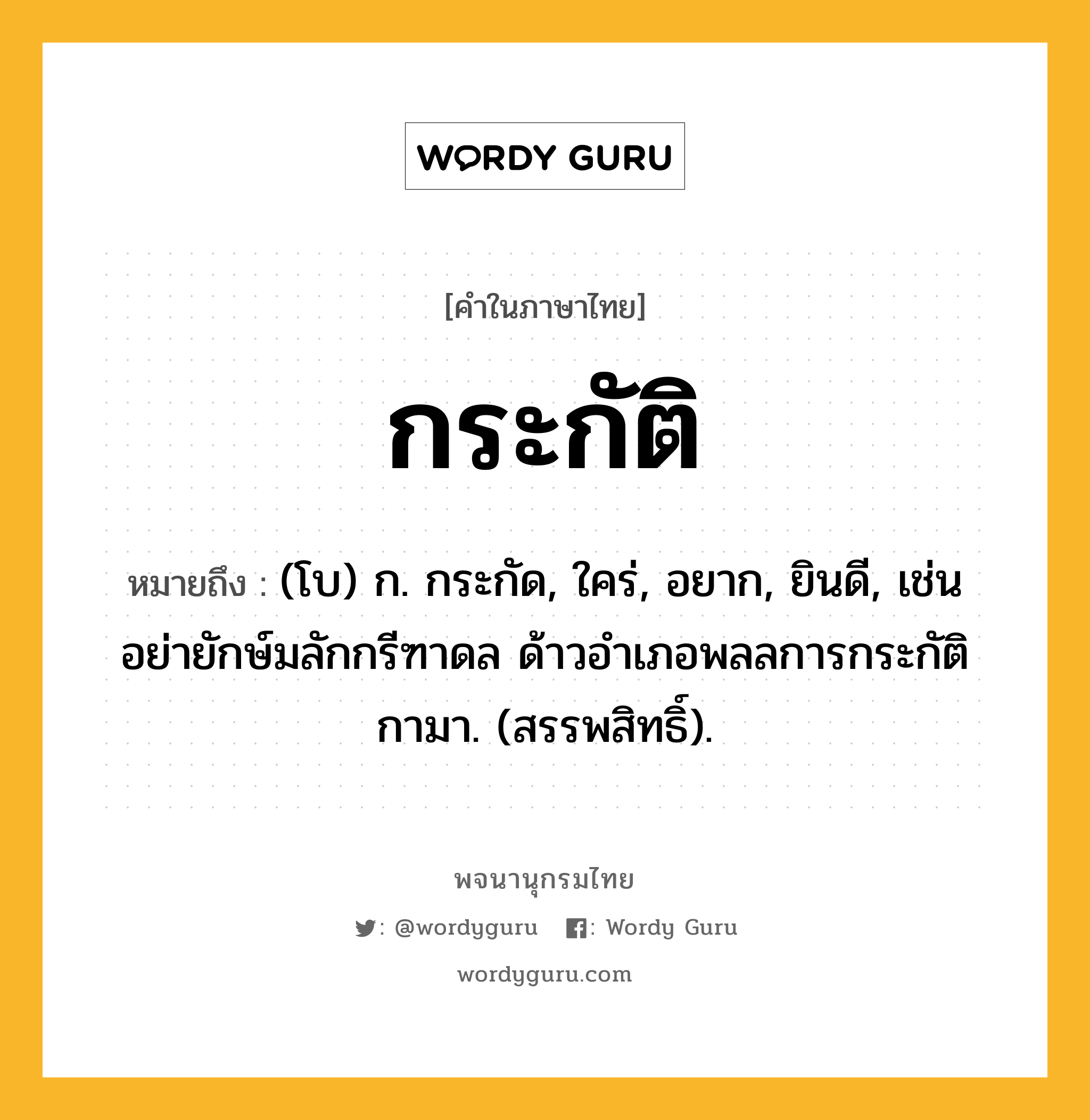 กระกัติ ความหมาย หมายถึงอะไร?, คำในภาษาไทย กระกัติ หมายถึง (โบ) ก. กระกัด, ใคร่, อยาก, ยินดี, เช่น อย่ายักษ์มลักกรีฑาดล ด้าวอำเภอพลลการกระกัติกามา. (สรรพสิทธิ์).