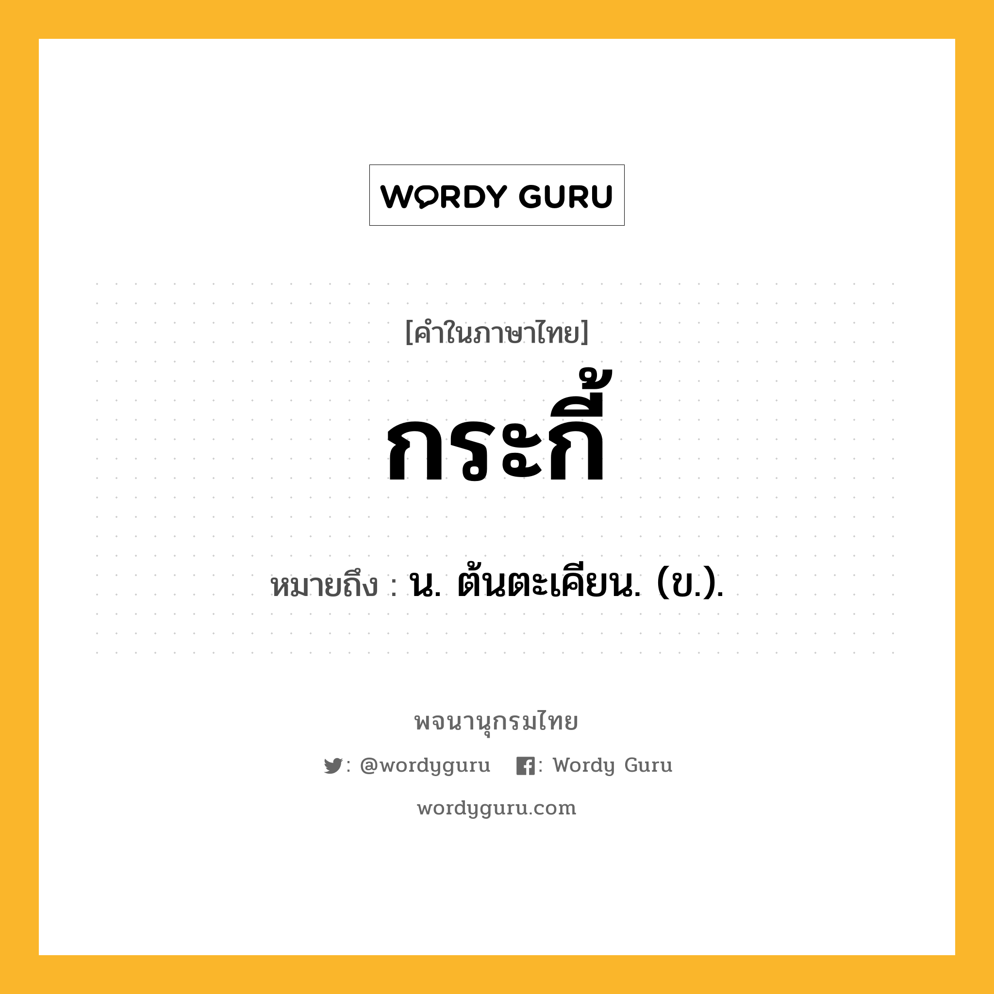 กระกี้ ความหมาย หมายถึงอะไร?, คำในภาษาไทย กระกี้ หมายถึง น. ต้นตะเคียน. (ข.).