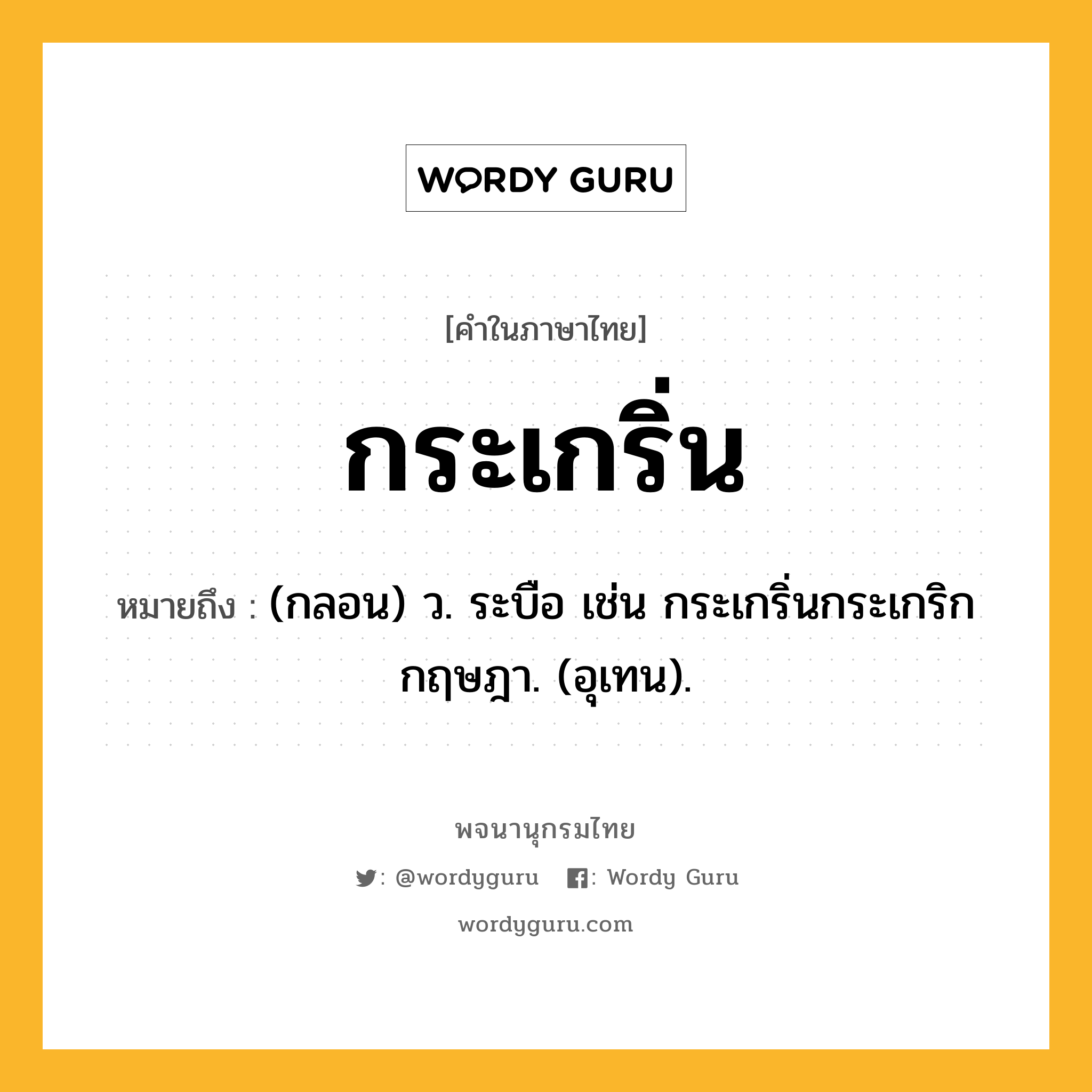 กระเกริ่น ความหมาย หมายถึงอะไร?, คำในภาษาไทย กระเกริ่น หมายถึง (กลอน) ว. ระบือ เช่น กระเกริ่นกระเกริกกฤษฎา. (อุเทน).