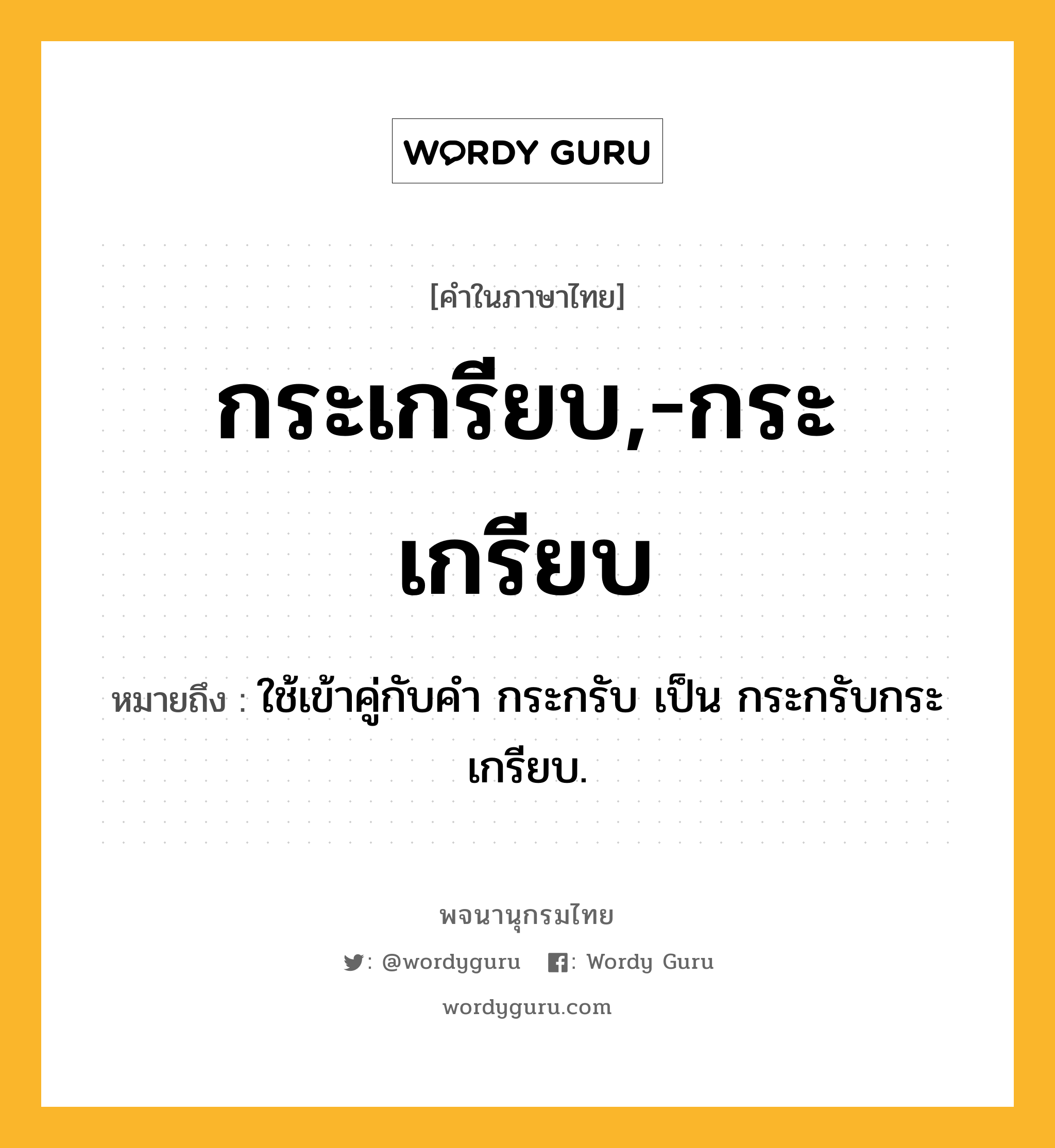 กระเกรียบ,-กระเกรียบ ความหมาย หมายถึงอะไร?, คำในภาษาไทย กระเกรียบ,-กระเกรียบ หมายถึง ใช้เข้าคู่กับคำ กระกรับ เป็น กระกรับกระเกรียบ.