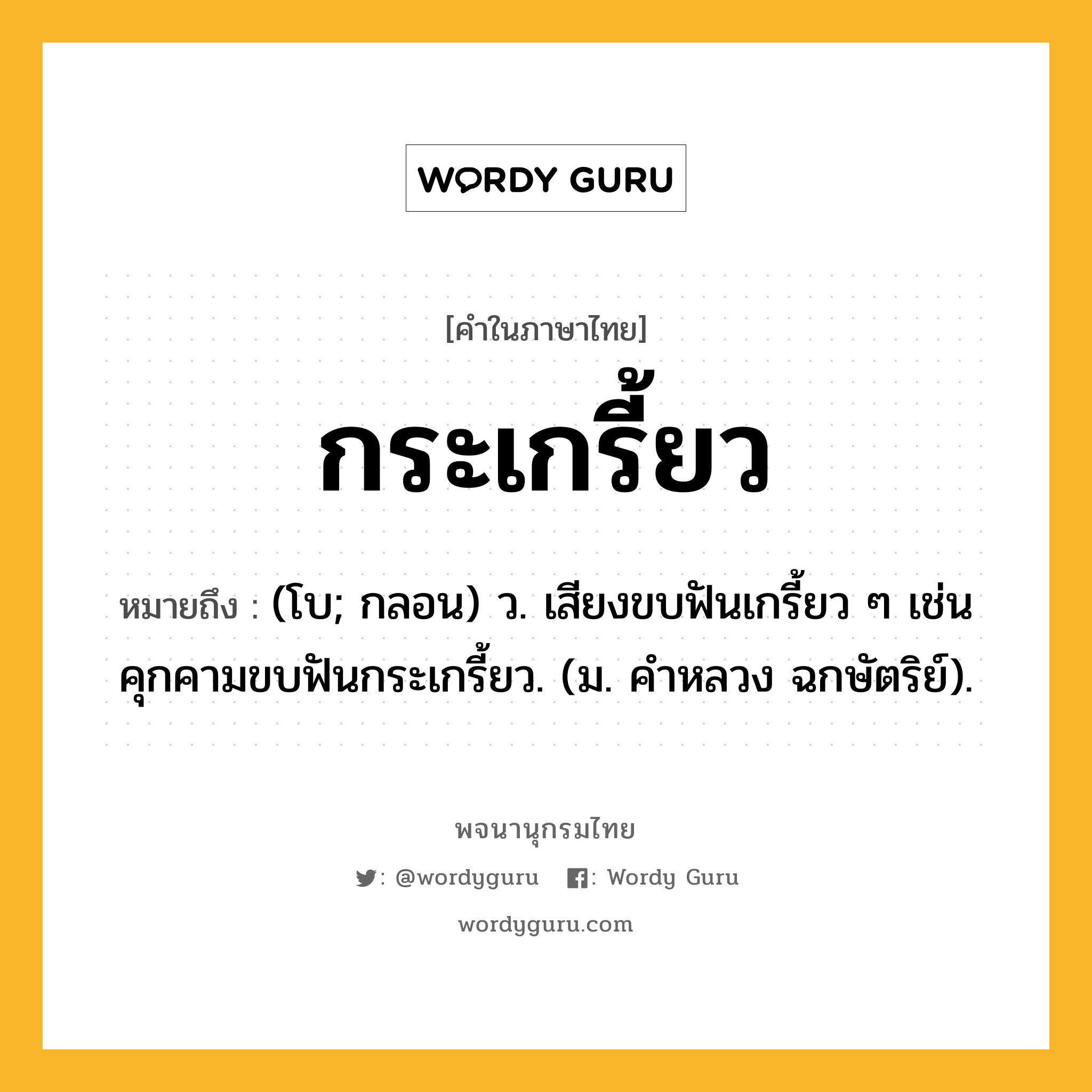 กระเกรี้ยว ความหมาย หมายถึงอะไร?, คำในภาษาไทย กระเกรี้ยว หมายถึง (โบ; กลอน) ว. เสียงขบฟันเกรี้ยว ๆ เช่น คุกคามขบฟันกระเกรี้ยว. (ม. คําหลวง ฉกษัตริย์).