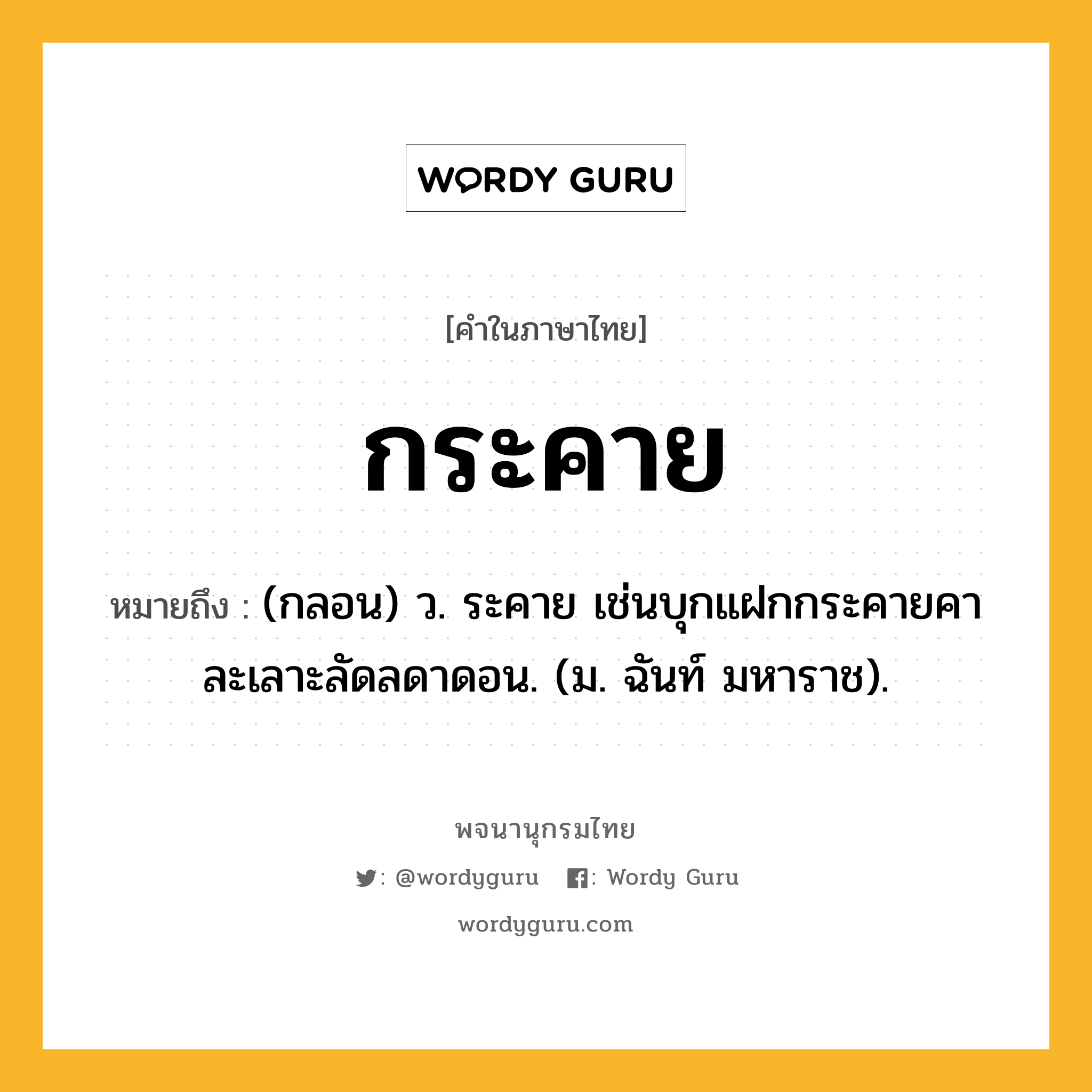 กระคาย ความหมาย หมายถึงอะไร?, คำในภาษาไทย กระคาย หมายถึง (กลอน) ว. ระคาย เช่นบุกแฝกกระคายคา ละเลาะลัดลดาดอน. (ม. ฉันท์ มหาราช).