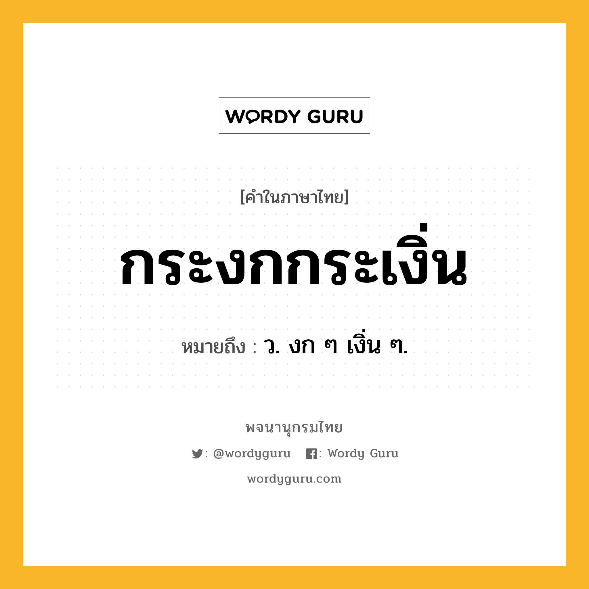 กระงกกระเงิ่น ความหมาย หมายถึงอะไร?, คำในภาษาไทย กระงกกระเงิ่น หมายถึง ว. งก ๆ เงิ่น ๆ.