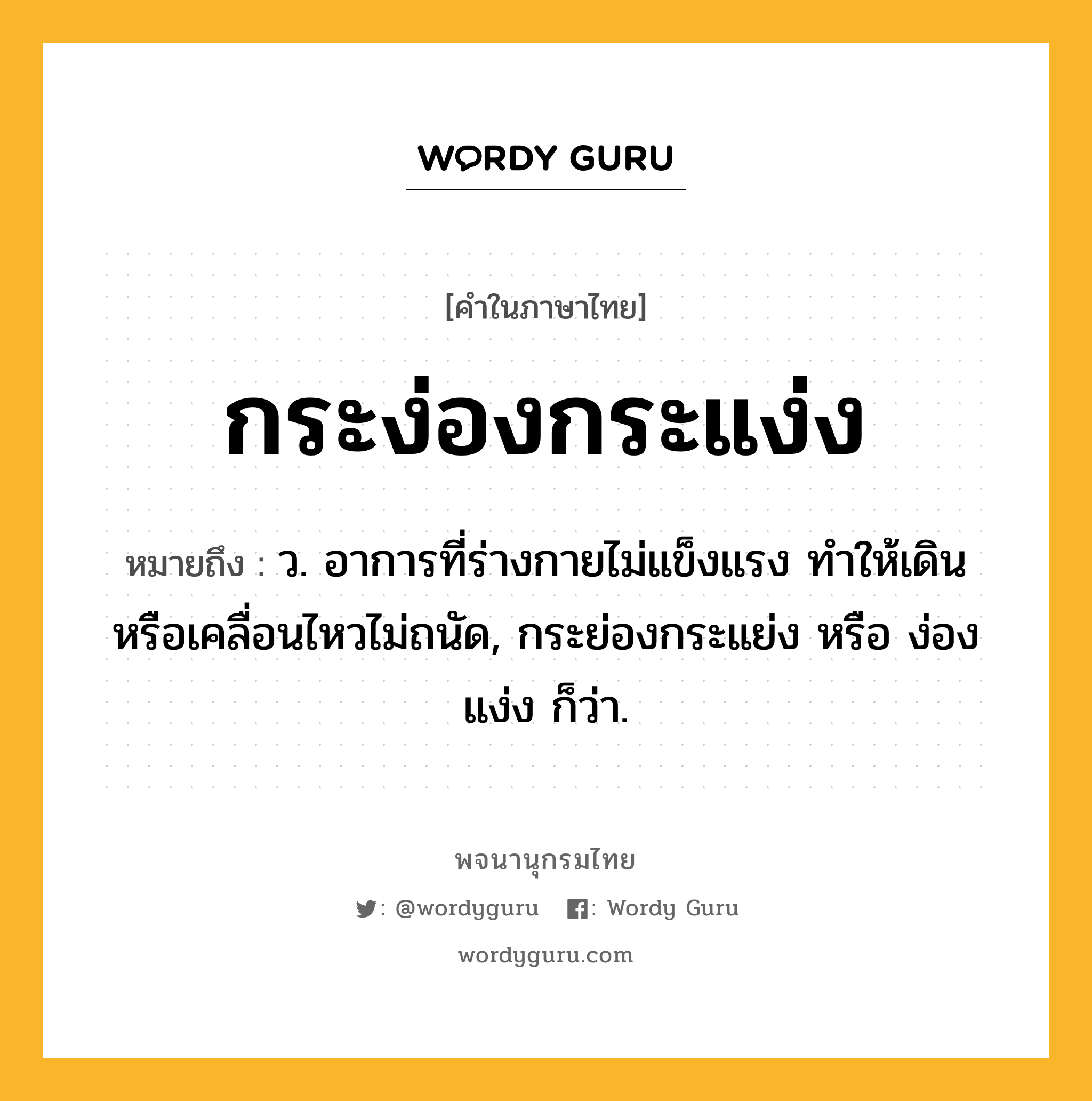 กระง่องกระแง่ง ความหมาย หมายถึงอะไร?, คำในภาษาไทย กระง่องกระแง่ง หมายถึง ว. อาการที่ร่างกายไม่แข็งแรง ทําให้เดินหรือเคลื่อนไหวไม่ถนัด, กระย่องกระแย่ง หรือ ง่องแง่ง ก็ว่า.