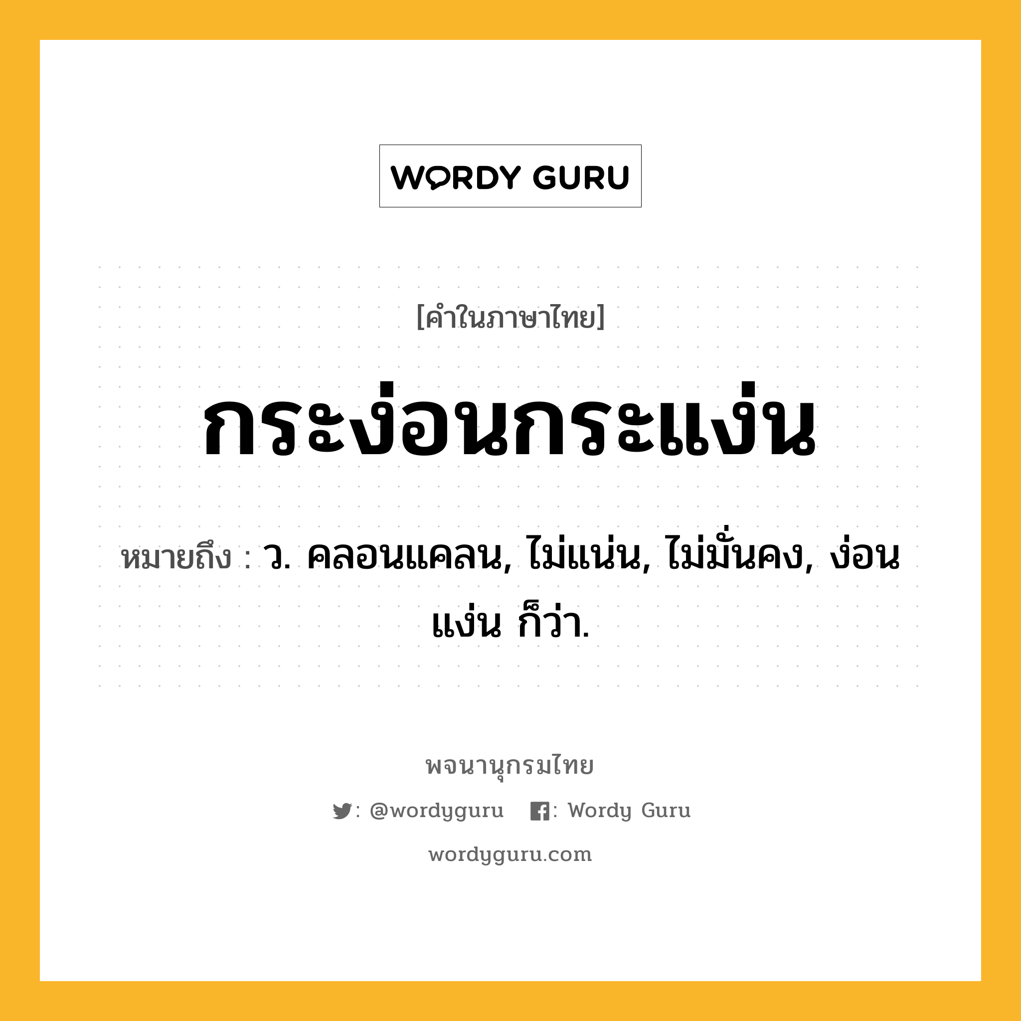 กระง่อนกระแง่น ความหมาย หมายถึงอะไร?, คำในภาษาไทย กระง่อนกระแง่น หมายถึง ว. คลอนแคลน, ไม่แน่น, ไม่มั่นคง, ง่อนแง่น ก็ว่า.