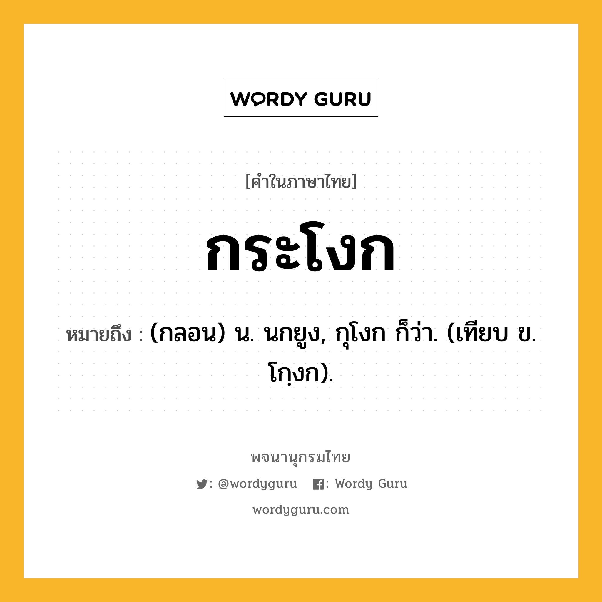 กระโงก ความหมาย หมายถึงอะไร?, คำในภาษาไทย กระโงก หมายถึง (กลอน) น. นกยูง, กุโงก ก็ว่า. (เทียบ ข. โกฺงก).