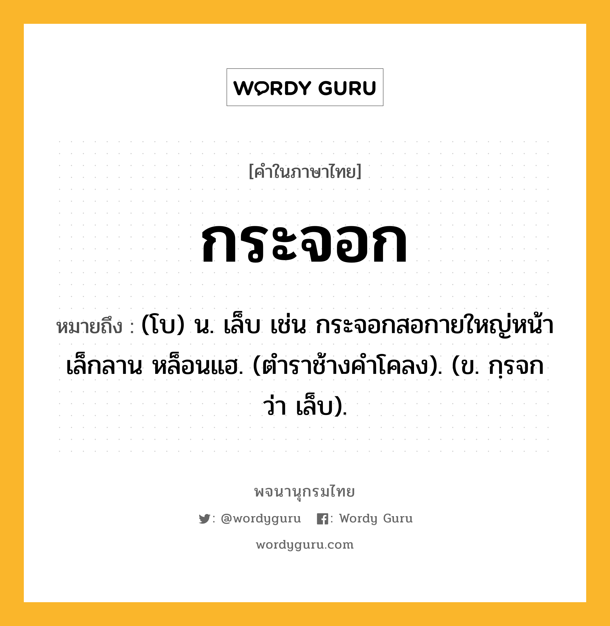 กระจอก ความหมาย หมายถึงอะไร?, คำในภาษาไทย กระจอก หมายถึง (โบ) น. เล็บ เช่น กระจอกสอกายใหญ่หน้า เล็กลาน หล็อนแฮ. (ตําราช้างคําโคลง). (ข. กฺรจก ว่า เล็บ).