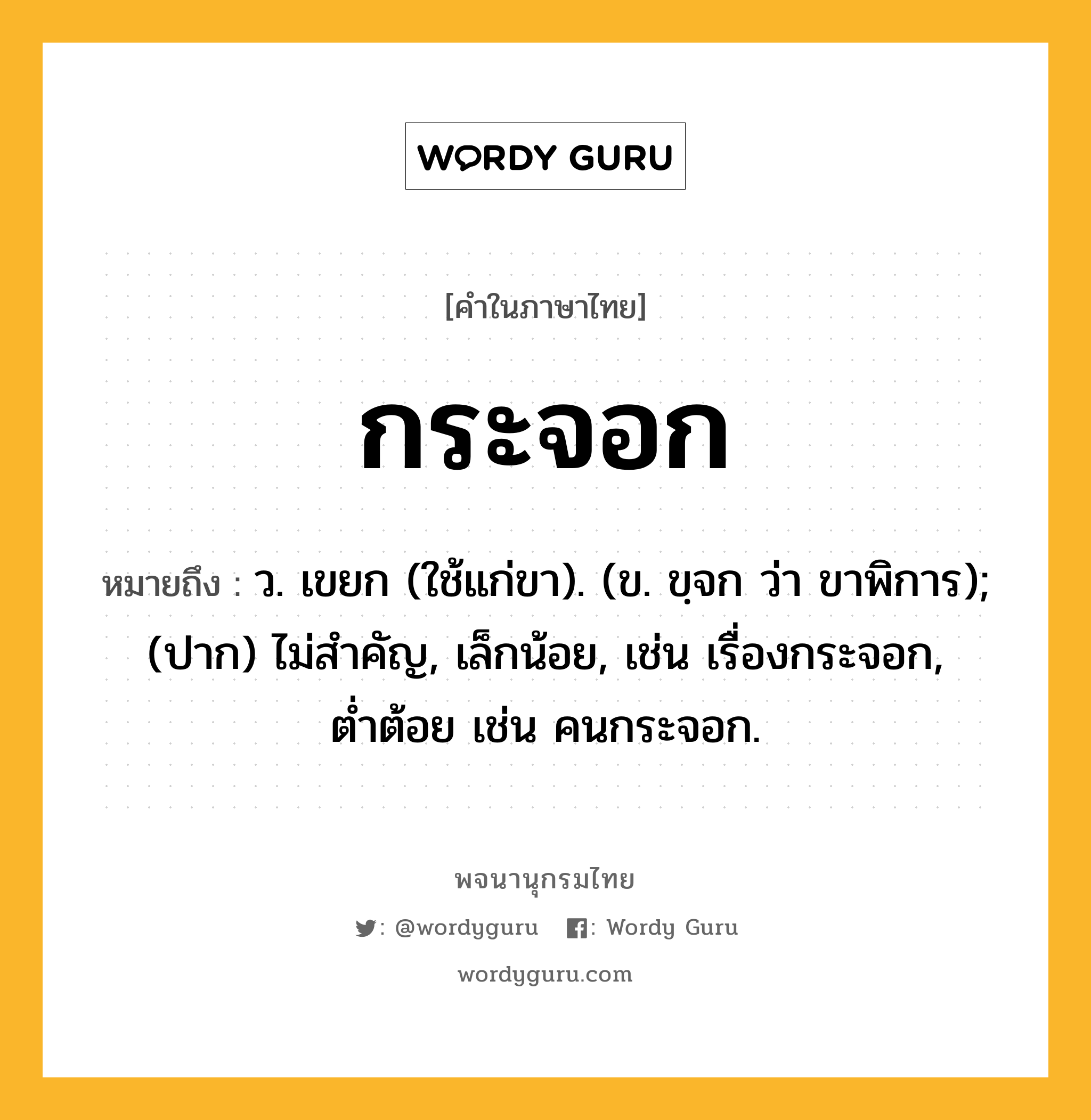 กระจอก ความหมาย หมายถึงอะไร?, คำในภาษาไทย กระจอก หมายถึง ว. เขยก (ใช้แก่ขา). (ข. ขฺจก ว่า ขาพิการ); (ปาก) ไม่สำคัญ, เล็กน้อย, เช่น เรื่องกระจอก, ต่ำต้อย เช่น คนกระจอก.