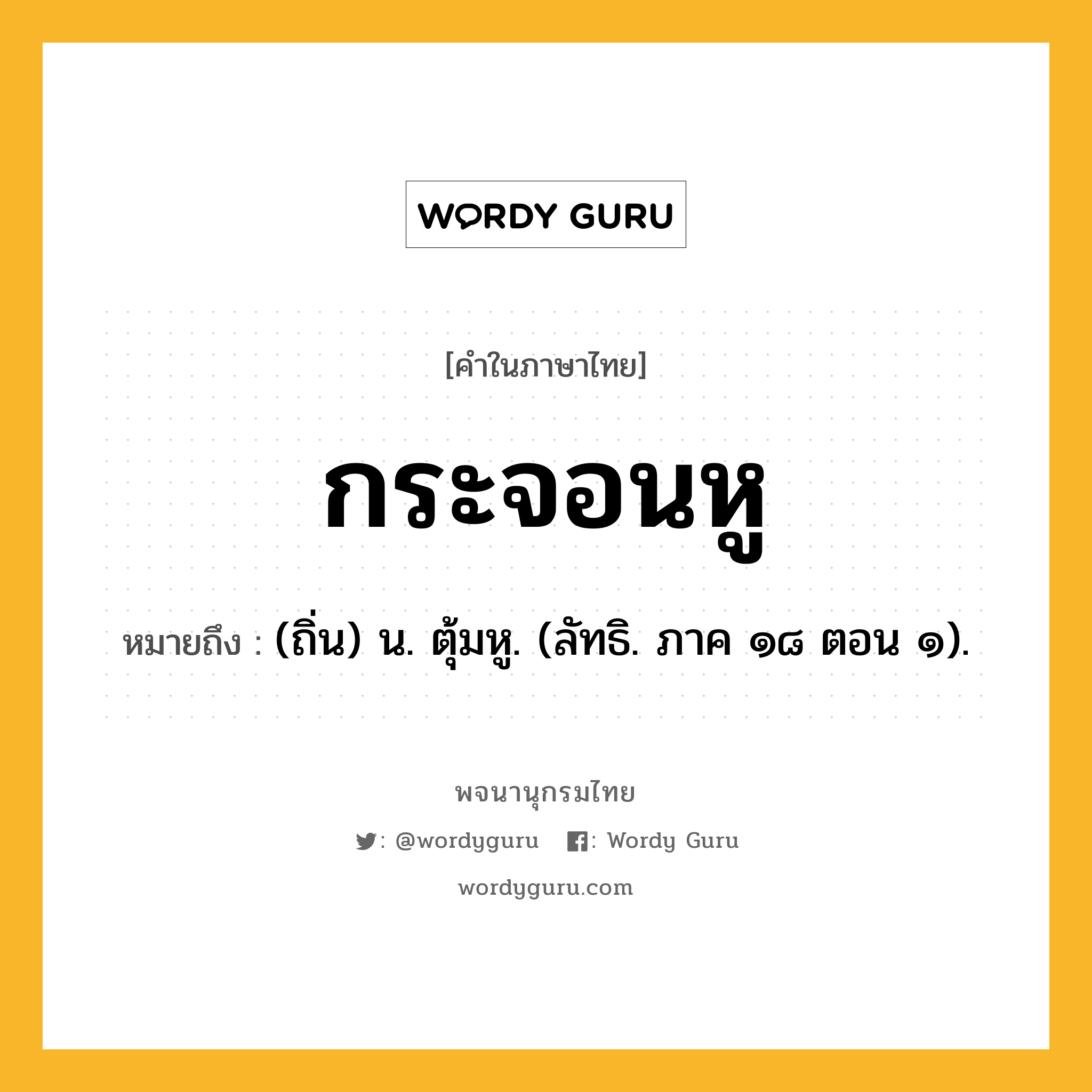 กระจอนหู ความหมาย หมายถึงอะไร?, คำในภาษาไทย กระจอนหู หมายถึง (ถิ่น) น. ตุ้มหู. (ลัทธิ. ภาค ๑๘ ตอน ๑).