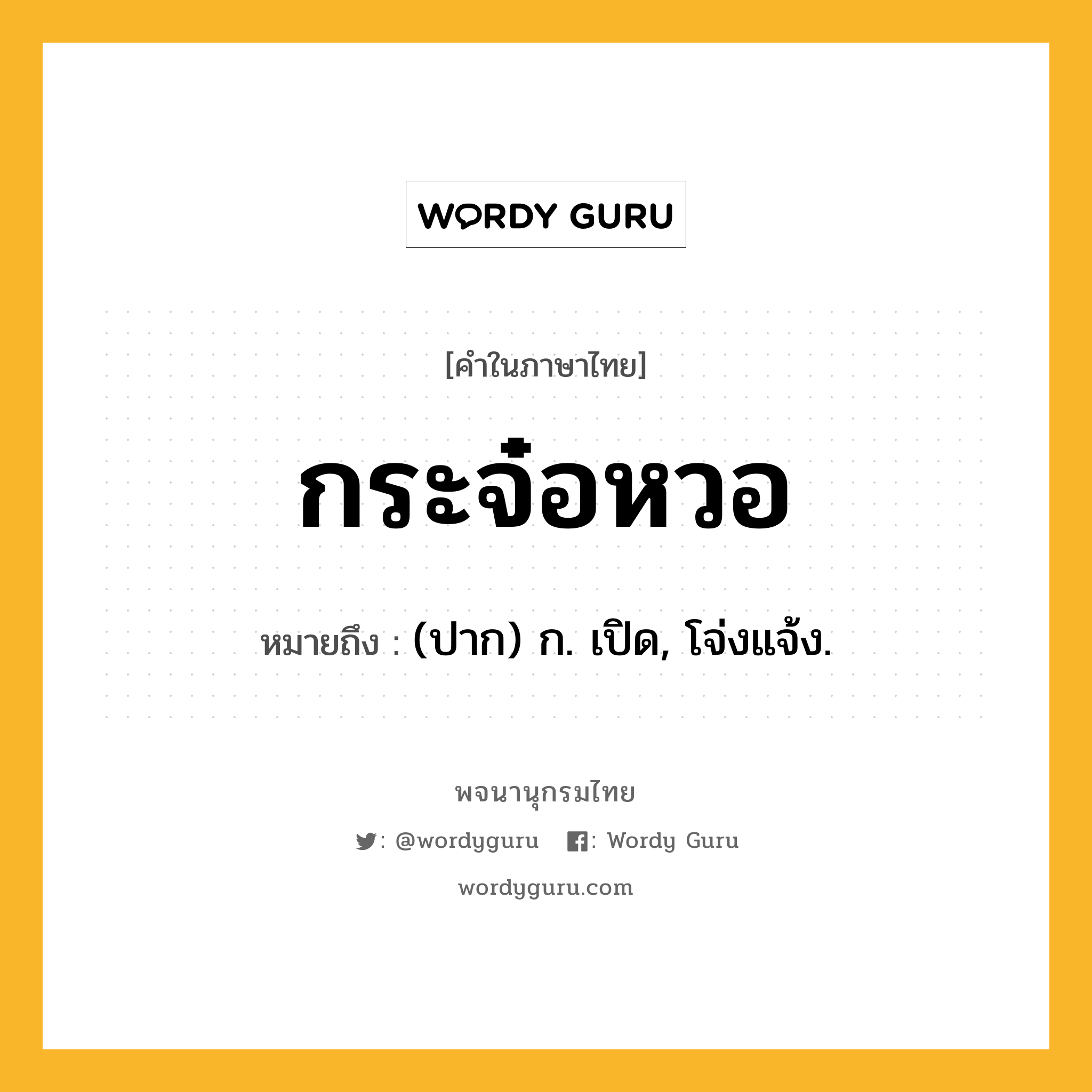 กระจ๋อหวอ ความหมาย หมายถึงอะไร?, คำในภาษาไทย กระจ๋อหวอ หมายถึง (ปาก) ก. เปิด, โจ่งแจ้ง.