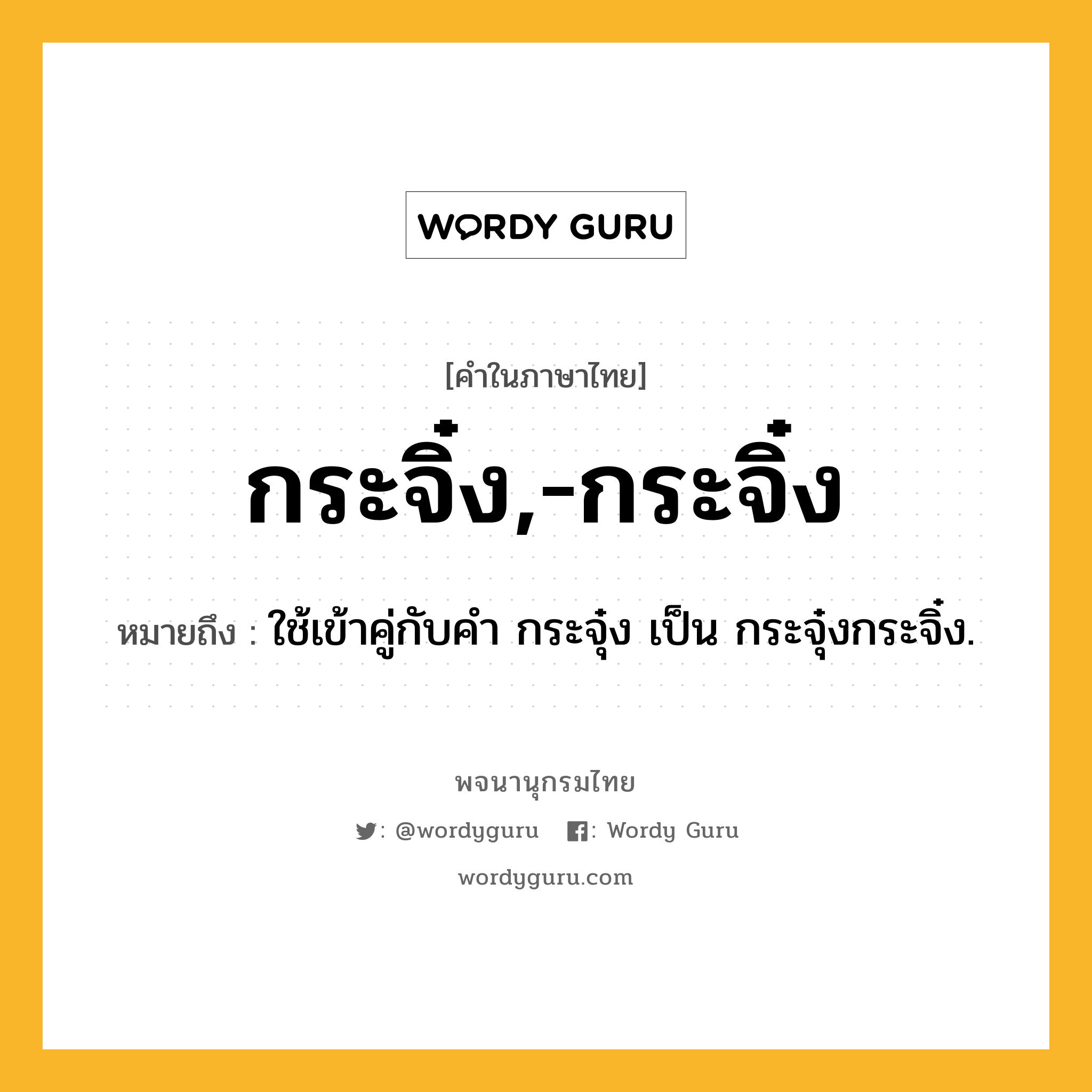 กระจิ๋ง,-กระจิ๋ง ความหมาย หมายถึงอะไร?, คำในภาษาไทย กระจิ๋ง,-กระจิ๋ง หมายถึง ใช้เข้าคู่กับคํา กระจุ๋ง เป็น กระจุ๋งกระจิ๋ง.